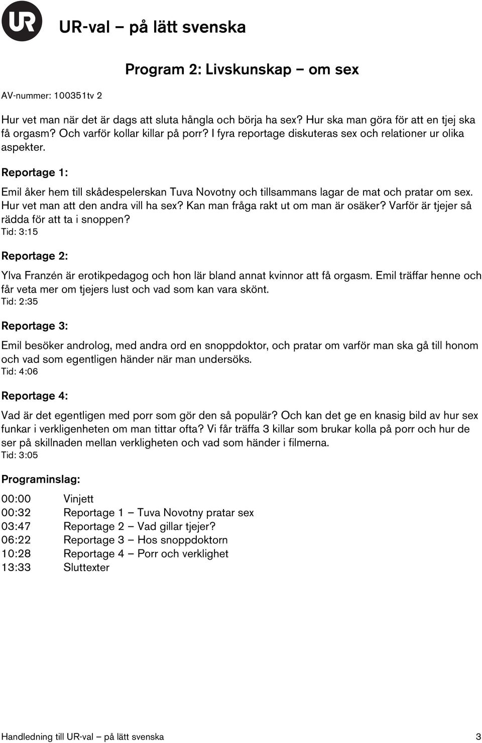 Kan man fråga rakt ut om man är osäker? Varför är tjejer så rädda för att ta i snoppen? Tid: 3:15 Ylva Franzén är erotikpedagog och hon lär bland annat kvinnor att få orgasm.