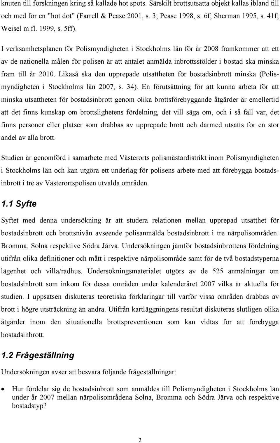 I verksamhetsplanen för Polismyndigheten i Stockholms län för år 2008 framkommer att ett av de nationella målen för polisen är att antalet anmälda inbrottsstölder i bostad ska minska fram till år