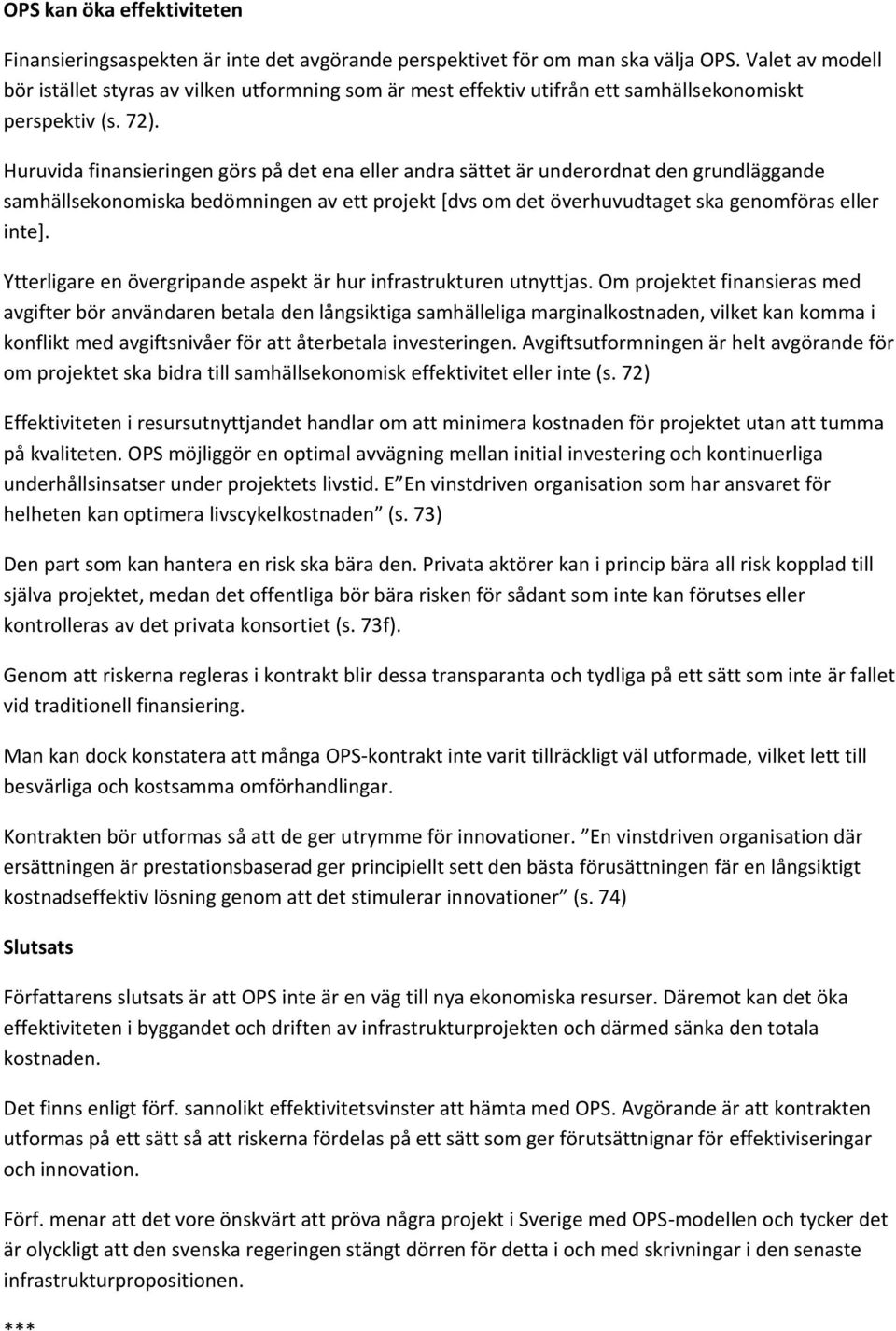 Huruvida finansieringen görs på det ena eller andra sättet är underordnat den grundläggande samhällsekonomiska bedömningen av ett projekt [dvs om det överhuvudtaget ska genomföras eller inte].