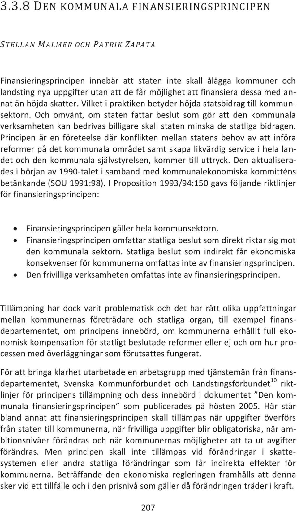 Och omvänt, om staten fattar beslut som gör att den kommunala verksamheten kan bedrivas billigare skall staten minska de statliga bidragen.