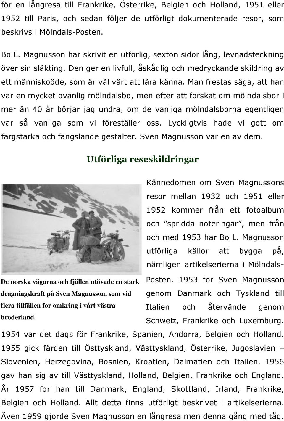 Man frestas säga, att han var en mycket ovanlig mölndalsbo, men efter att forskat om mölndalsbor i mer än 40 år börjar jag undra, om de vanliga mölndalsborna egentligen var så vanliga som vi