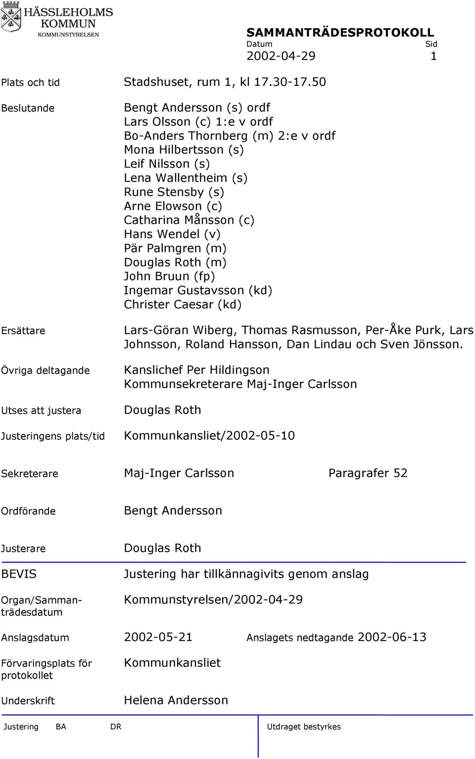 ordf Mona Hilbertsson (s) Leif Nilsson (s) Lena Wallentheim (s) Rune Stensby (s) Arne Elowson (c) Catharina Månsson (c) Hans Wendel (v) Pär Palmgren (m) Douglas Roth (m) John Bruun (fp) Ingemar