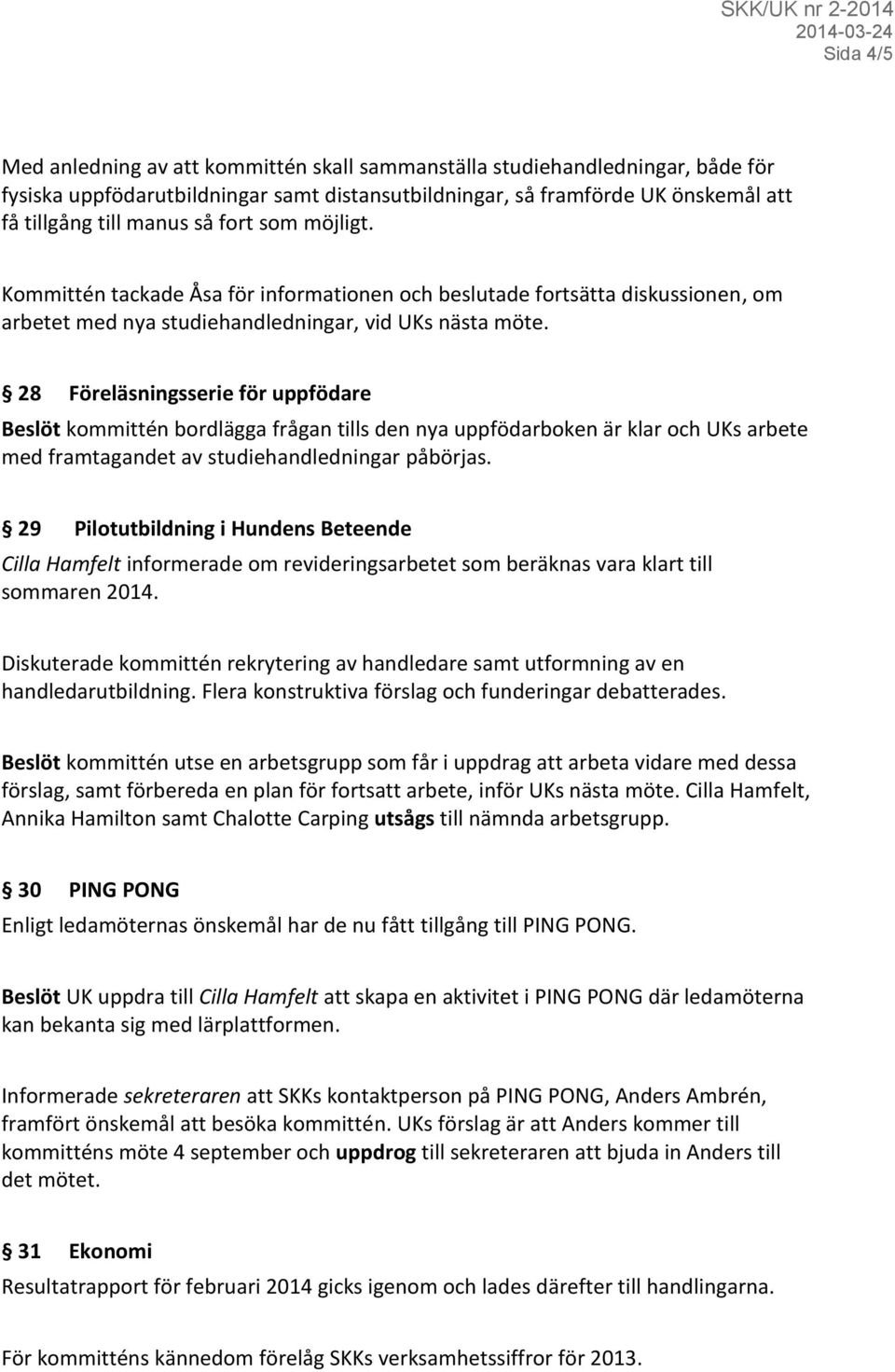 28 Föreläsningsserie för uppfödare Beslöt kommittén bordlägga frågan tills den nya uppfödarboken är klar och UKs arbete med framtagandet av studiehandledningar påbörjas.