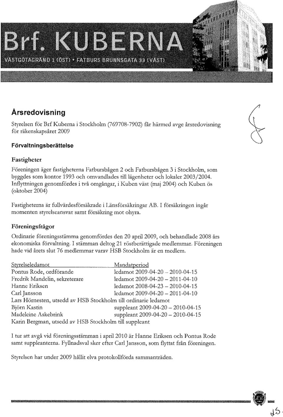 Inflyttningen genomfördes i wå omgångar, i I(uben väst (maj 2004) och I(uben ös (oktober 2004) Fastigheterna är fullvärdesförsäkrade i Länsförsäkringar AB.