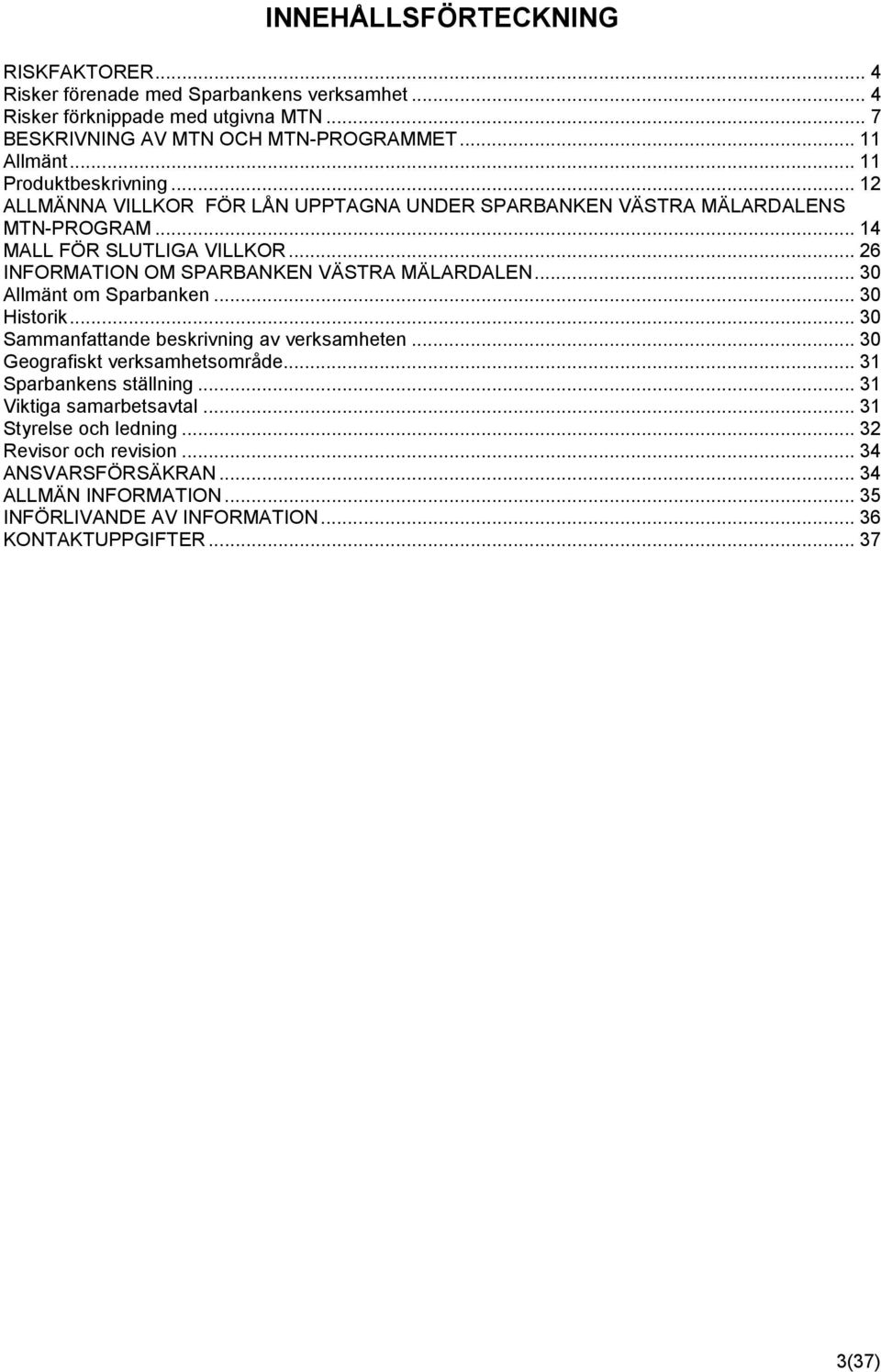 .. 26 INFORMATION OM SPARBANKEN VÄSTRA MÄLARDALEN... 30 Allmänt om Sparbanken... 30 Historik... 30 Sammanfattande beskrivning av verksamheten... 30 Geografiskt verksamhetsområde.