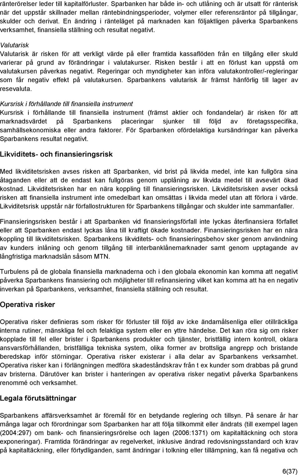 En ändring i ränteläget på marknaden kan följaktligen påverka Sparbankens verksamhet, finansiella ställning och resultat negativt.