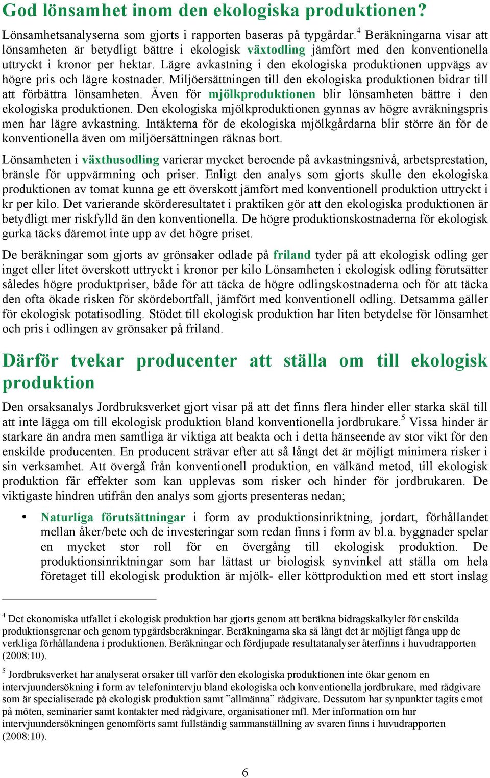 Lägre avkastning i den ekologiska produktionen uppvägs av högre pris och lägre kostnader. Miljöersättningen till den ekologiska produktionen bidrar till att förbättra lönsamheten.