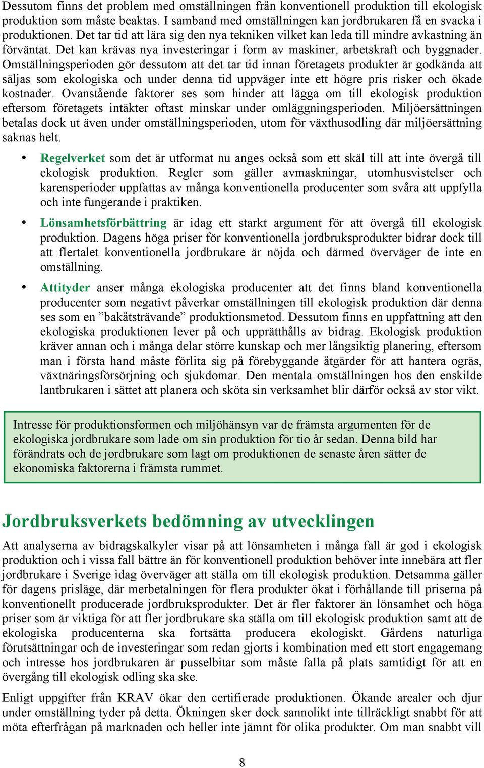 Omställningsperioden gör dessutom att det tar tid innan företagets produkter är godkända att säljas som ekologiska och under denna tid uppväger inte ett högre pris risker och ökade kostnader.