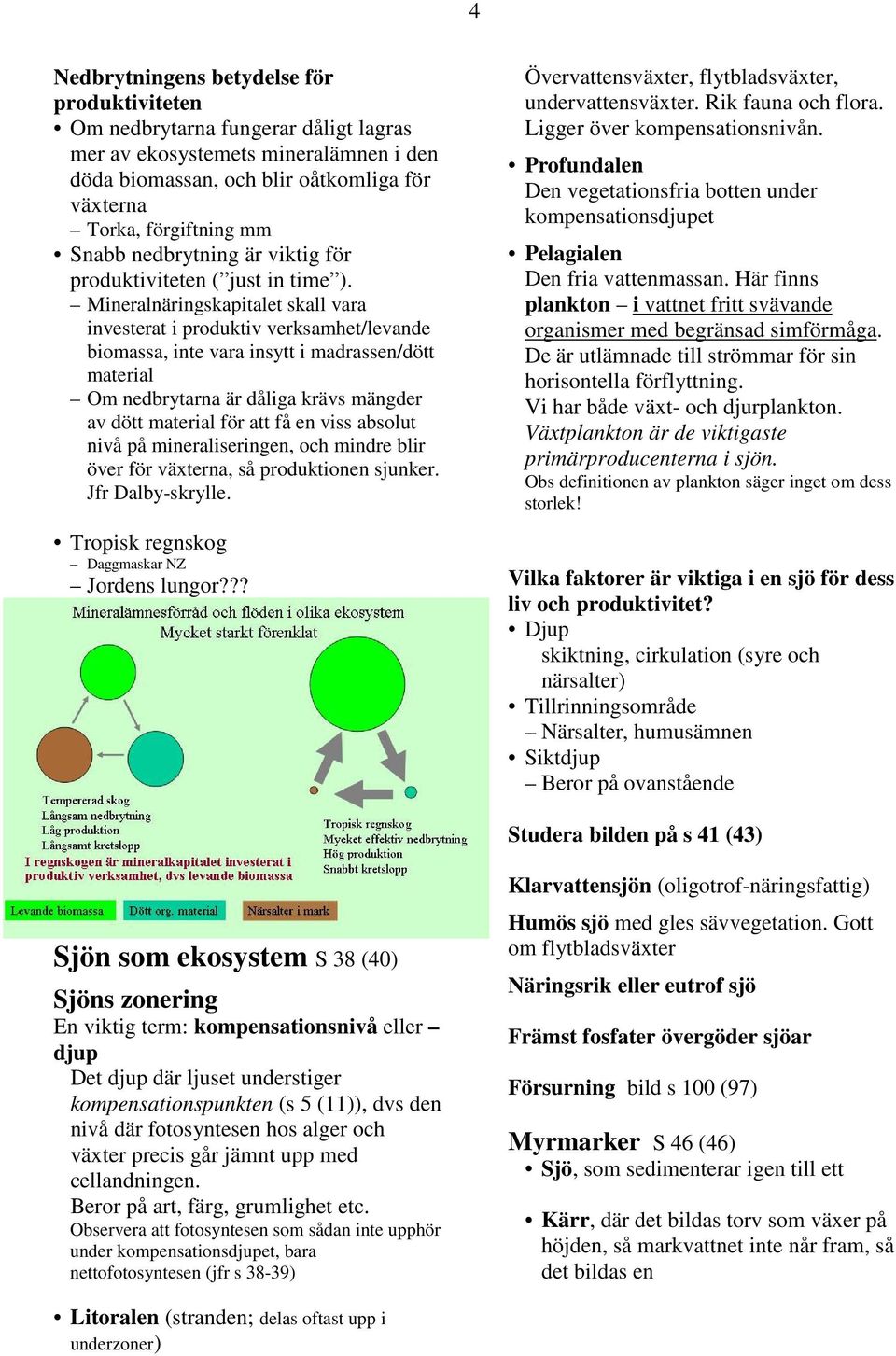 Mineralnäringskapitalet skall vara investerat i produktiv verksamhet/levande biomassa, inte vara insytt i madrassen/dött material Om nedbrytarna är dåliga krävs mängder av dött material för att få en