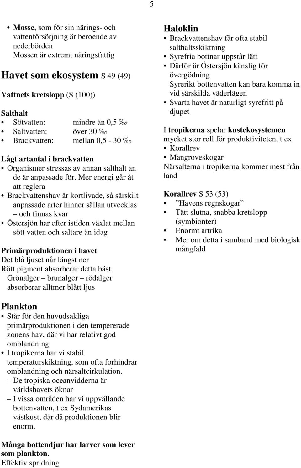 Mer energi går åt att reglera Brackvattenshav är kortlivade, så särskilt anpassade arter hinner sällan utvecklas och finnas kvar Östersjön har efter istiden växlat mellan sött vatten och saltare än