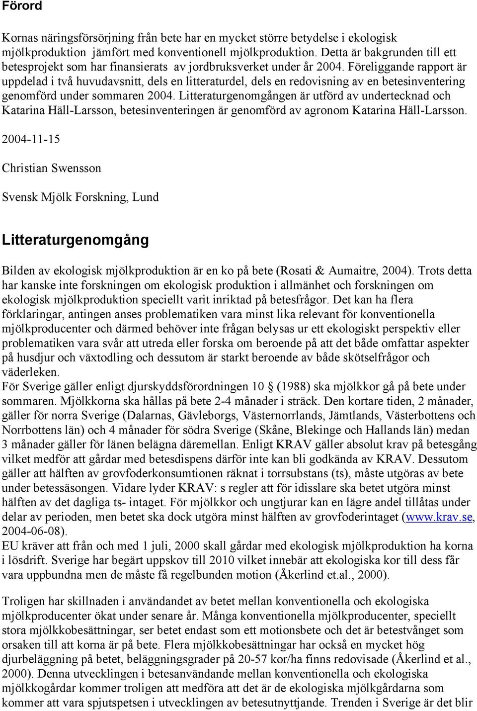 Föreliggande rapport är uppdelad i två huvudavsnitt, dels en litteraturdel, dels en redovisning av en betesinventering genomförd under sommaren 2004.