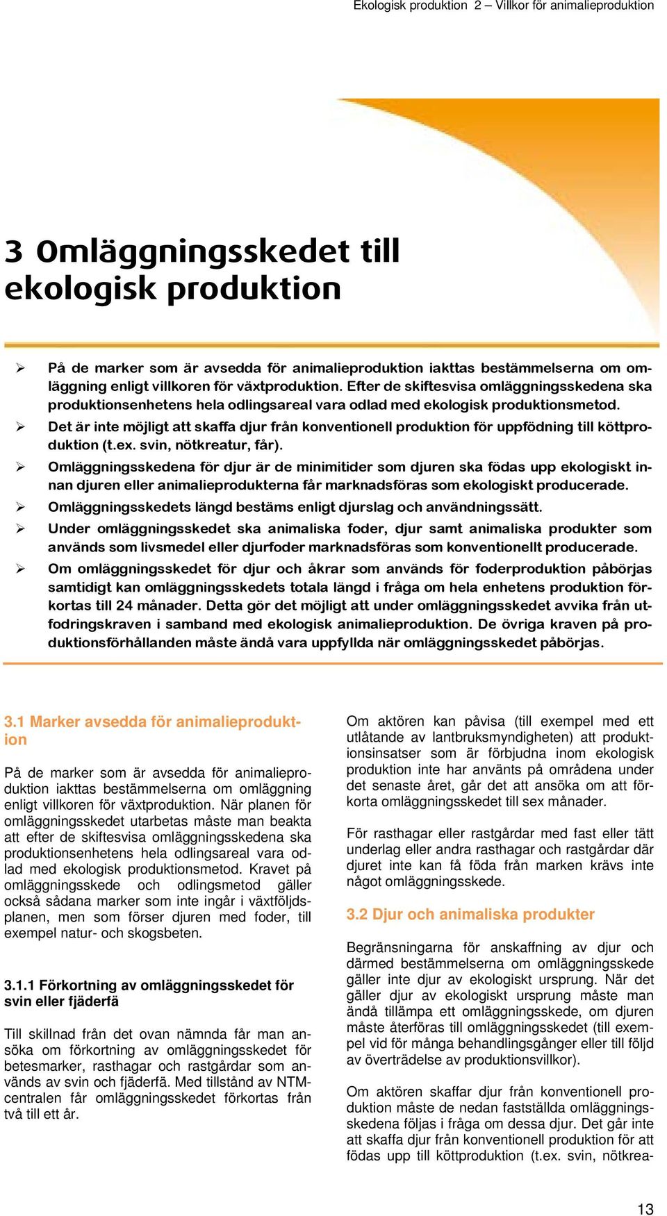 Det är inte möjligt att skaffa djur från konventionell produktion för uppfödning till köttproduktion (t.ex. svin, nötkreatur, får).
