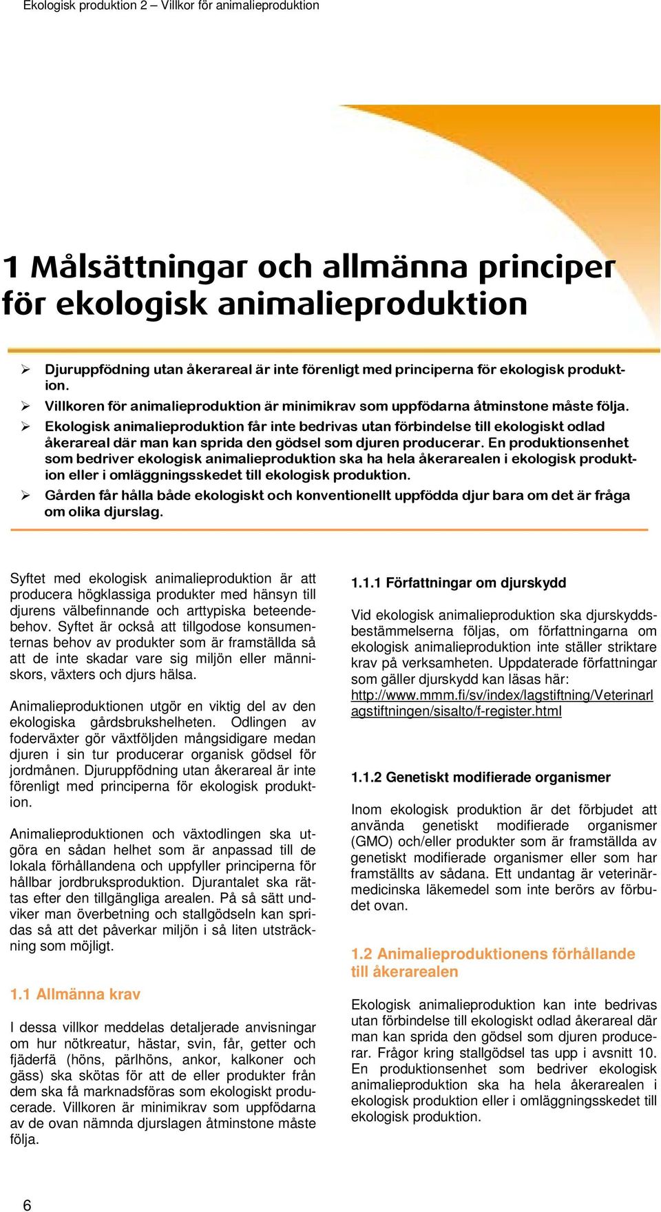 Ekologisk animalieproduktion får inte bedrivas utan förbindelse till ekologiskt odlad åkerareal där man kan sprida den gödsel som djuren producerar.