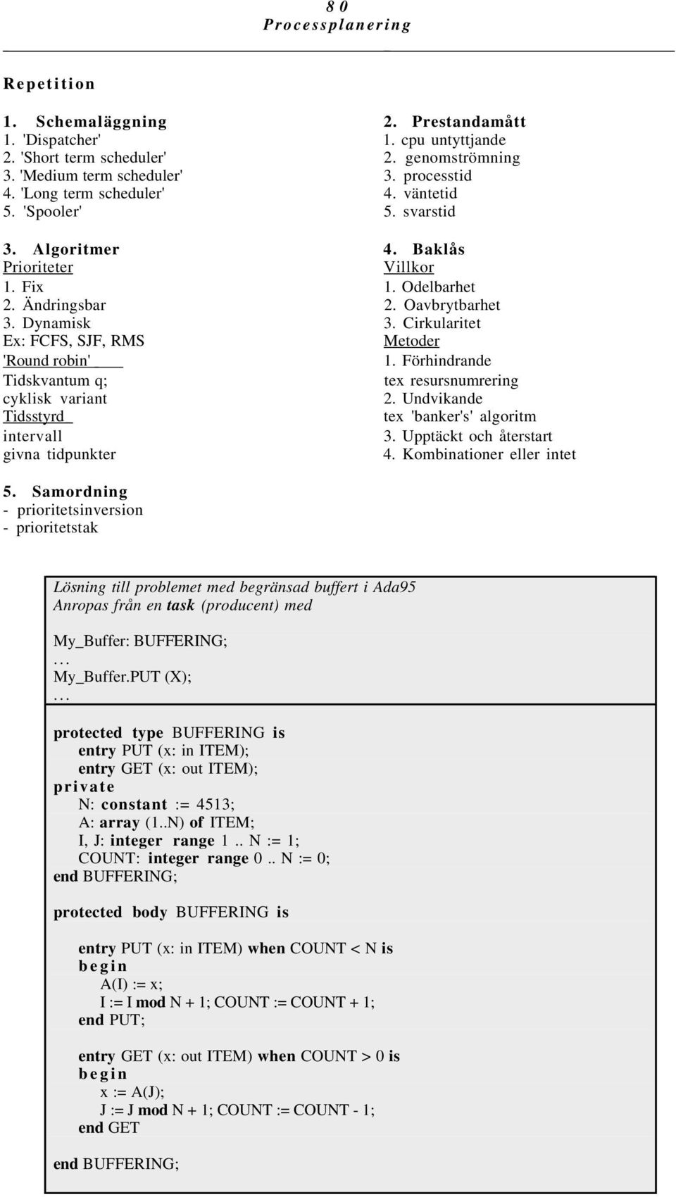 Cirkularitet Ex: FCFS, SJF, RMS Metoder 'Round robin' 1. Förhindrande Tidskvantum q; tex resursnumrering cyklisk variant 2. Undvikande Tidsstyrd tex 'banker's' algoritm intervall 3.