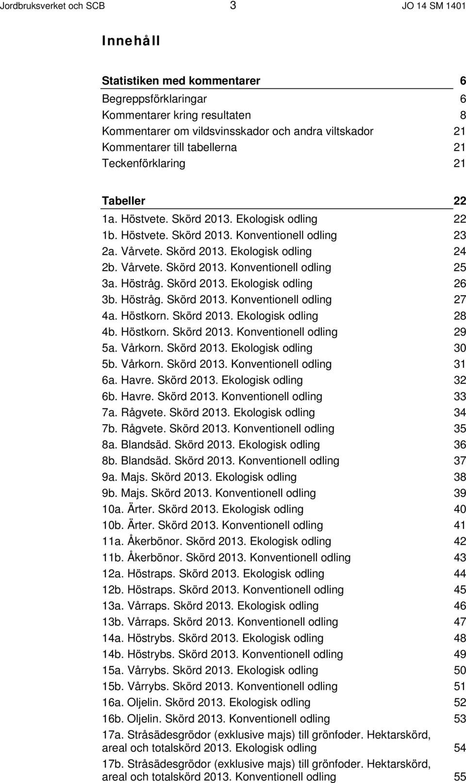 Vårvete. Skörd 2013. Konventionell odling 25 3a. Höstråg. Skörd 2013. Ekologisk odling 26 3b. Höstråg. Skörd 2013. Konventionell odling 27 4a. Höstkorn. Skörd 2013. Ekologisk odling 28 4b. Höstkorn. Skörd 2013. Konventionell odling 29 5a.