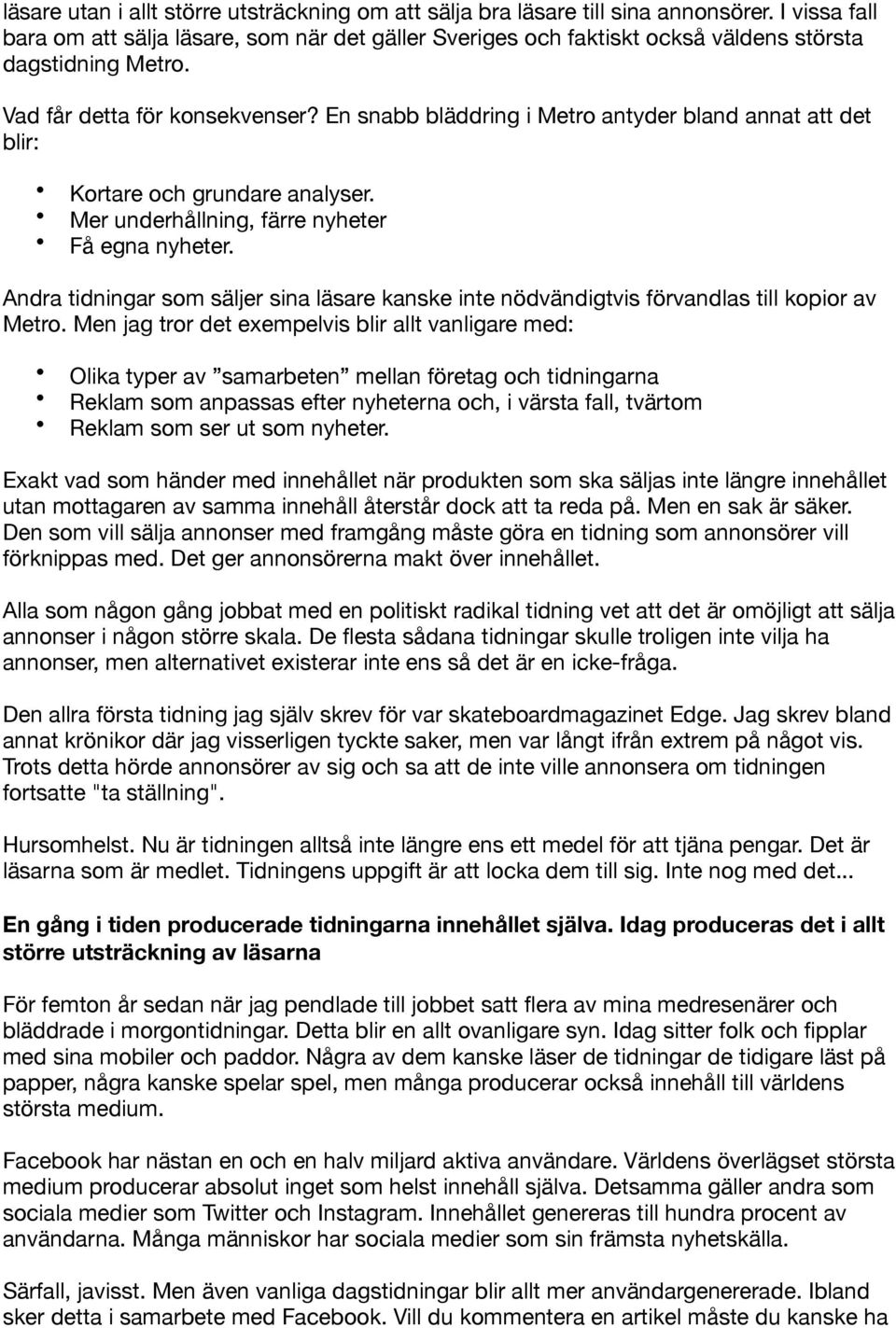 En snabb bläddring i Metro antyder bland annat att det blir: Kortare och grundare analyser. Mer underhållning, färre nyheter Få egna nyheter.
