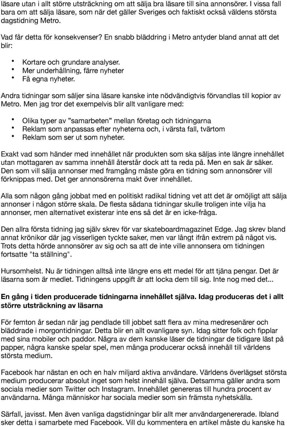 En snabb bläddring i Metro antyder bland annat att det blir: Kortare och grundare analyser. Mer underhållning, färre nyheter Få egna nyheter.