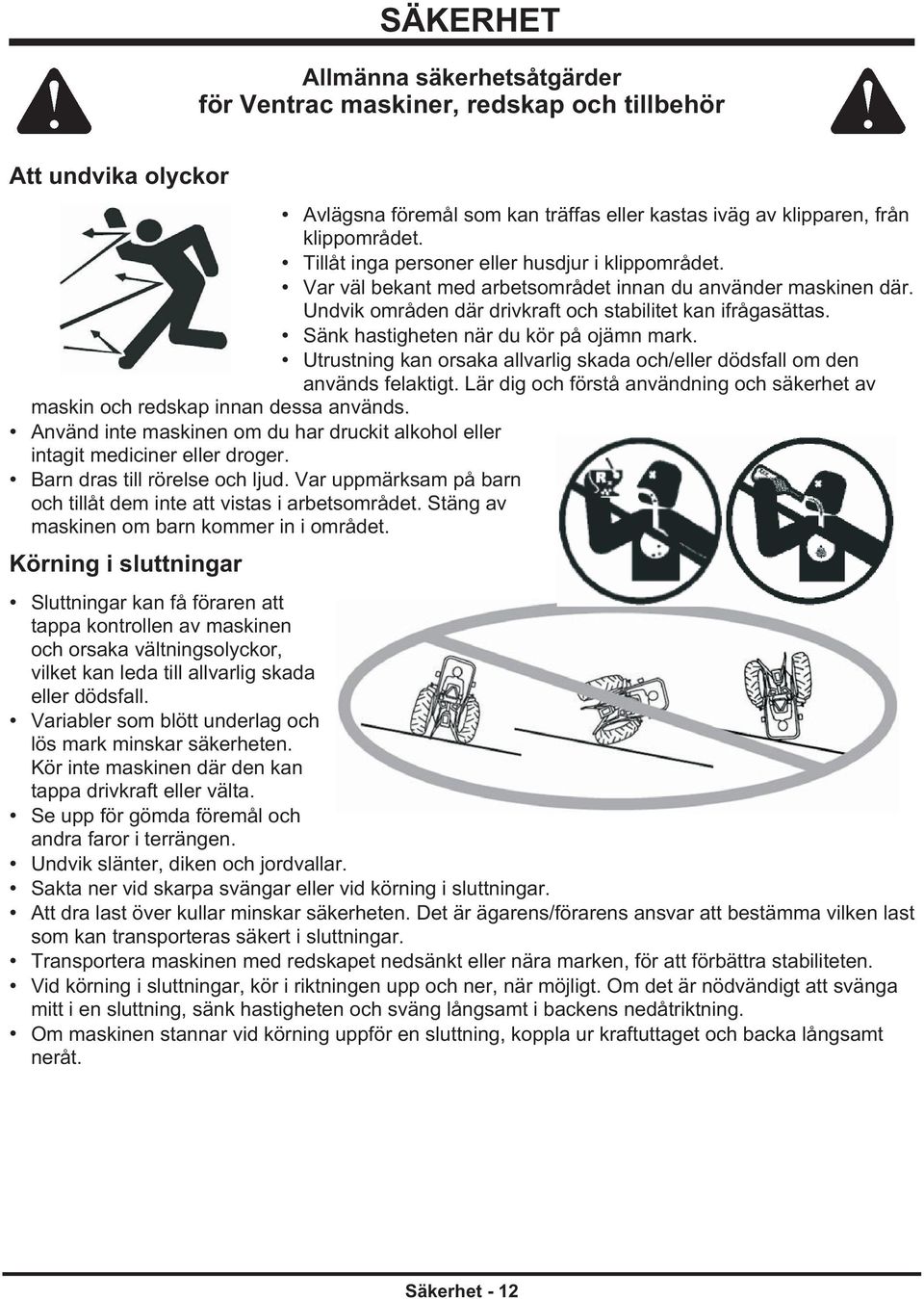 Sänk hastigheten när du kör på ojämn mark. Utrustning kan orsaka allvarlig skada och/eller dödsfall om den används felaktigt.