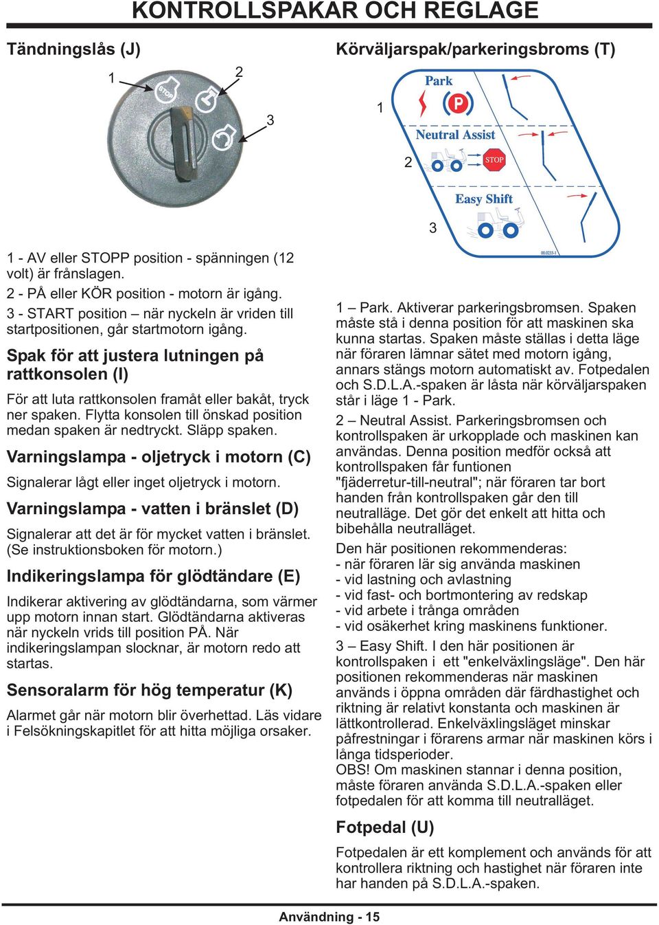 Flytta konsolen till önskad position medan spaken är nedtryckt. Släpp spaken. Varningslampa - oljetryck i motorn (C) Signalerar lågt eller inget oljetryck i motorn.