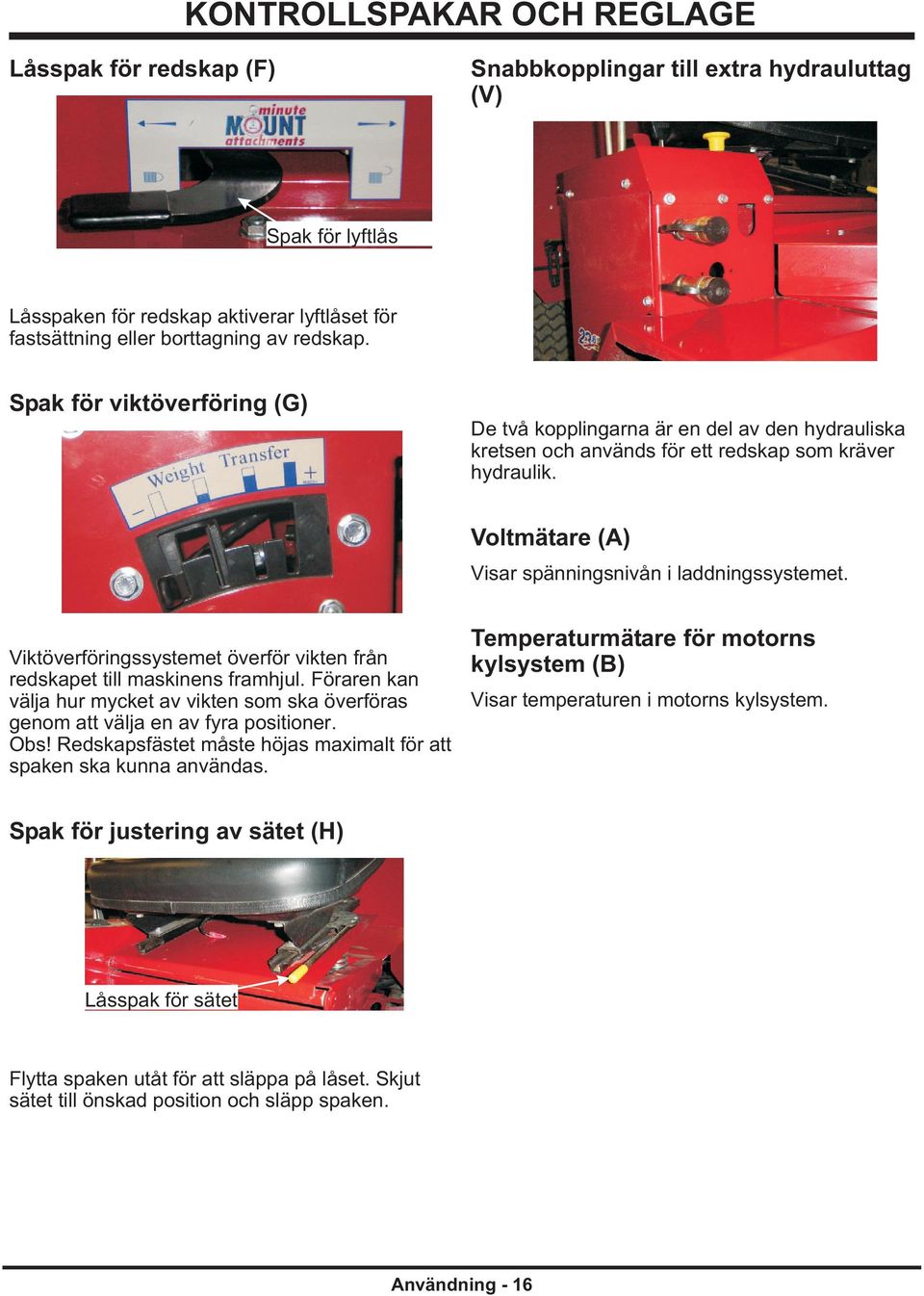 Viktöverföringssystemet överför vikten från redskapet till maskinens framhjul. Föraren kan välja hur mycket av vikten som ska överföras genom att välja en av fyra positioner. Obs!
