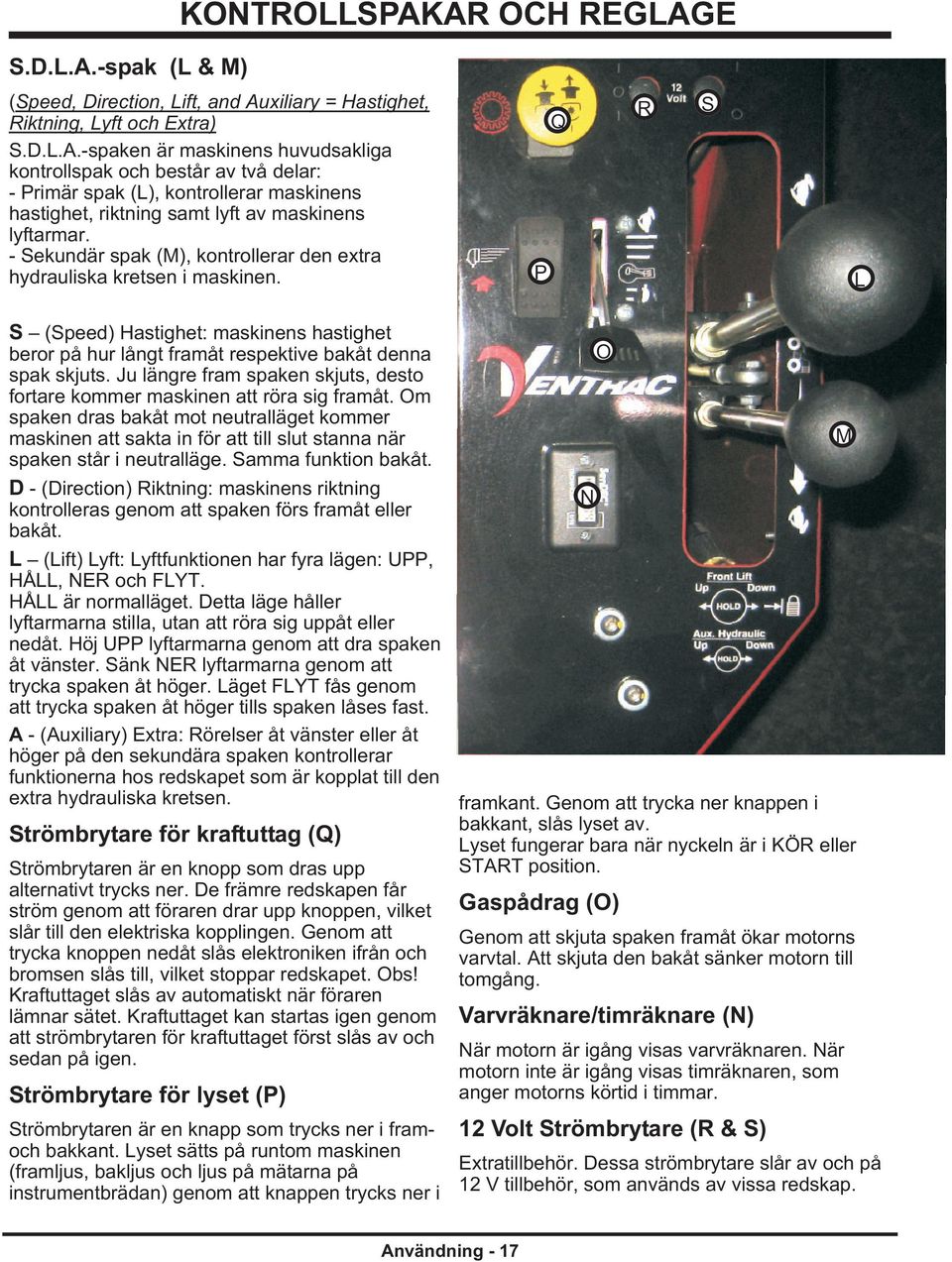 Ju längre fram spaken skjuts, desto fortare kommer maskinen att röra sig framåt.