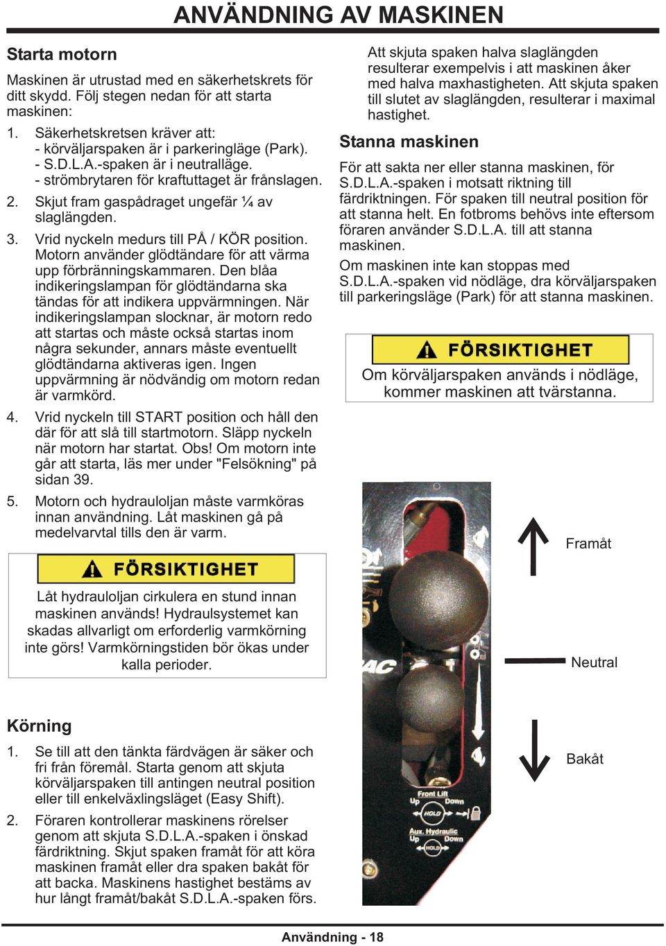 Skjut fram gaspådraget ungefär ¼ av slaglängden. 3. Vrid nyckeln medurs till PÅ / KÖR position. Motorn använder glödtändare för att värma upp förbränningskammaren.