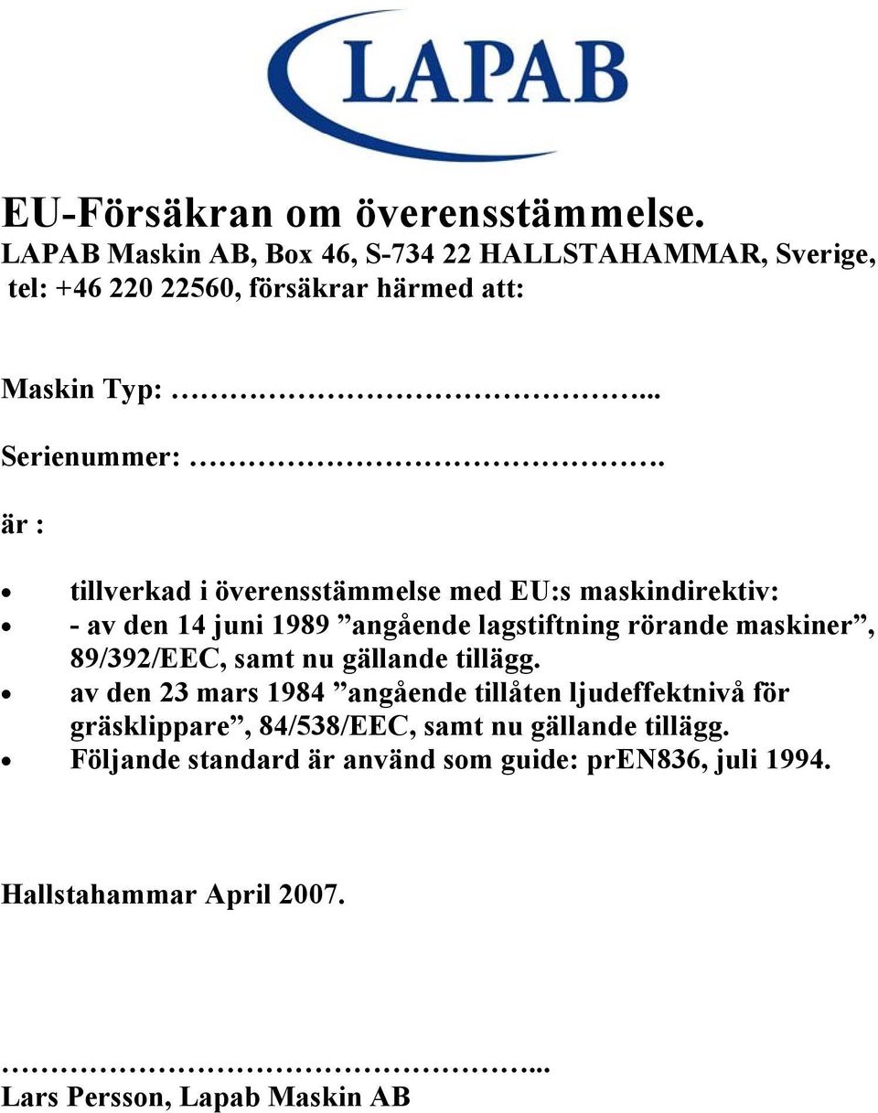 är : tillverkad i överensstämmelse med EU:s maskindirektiv: - av den 14 juni 1989 angående lagstiftning rörande maskiner, 89/392/EEC,