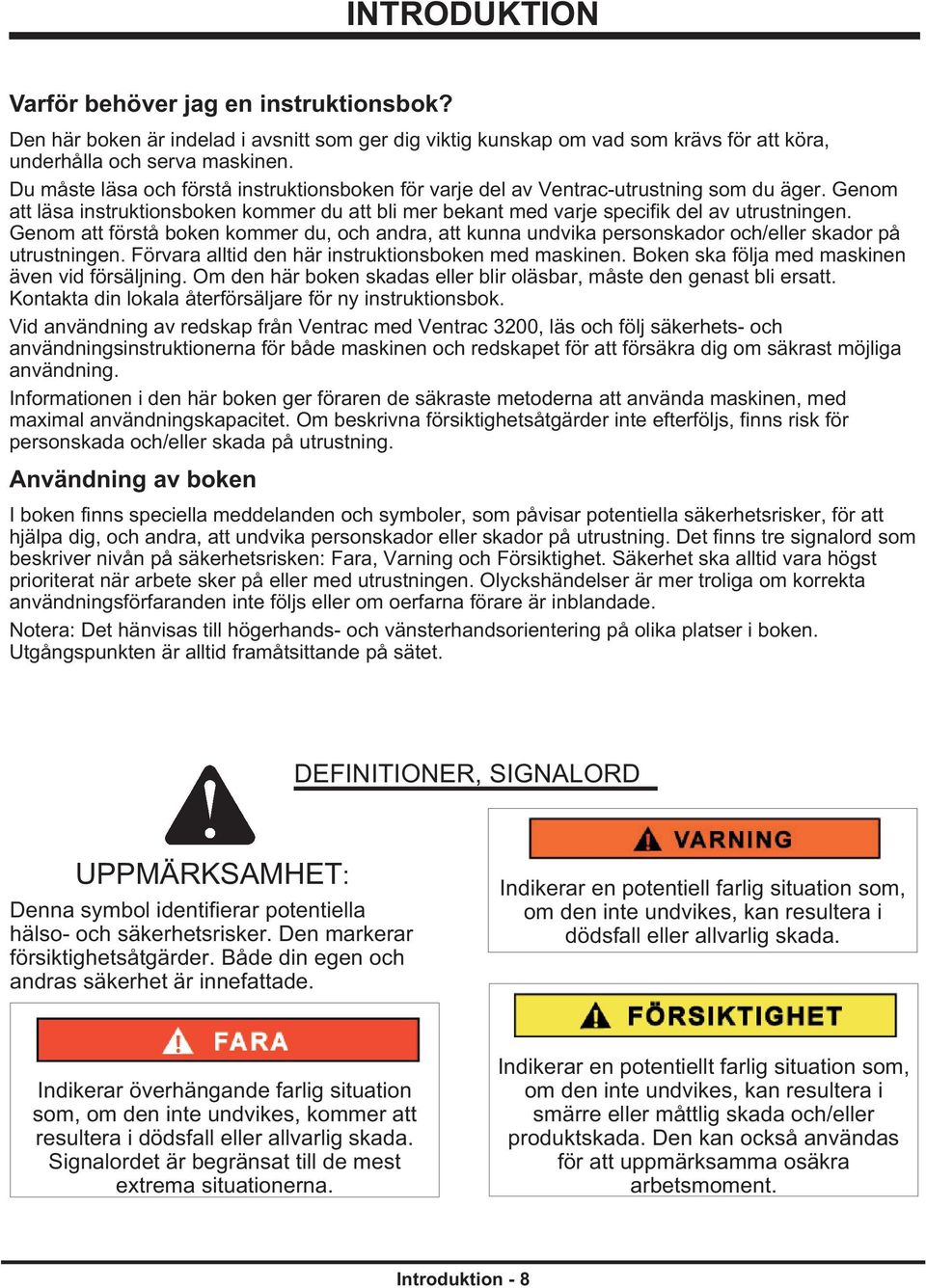 Genom att förstå boken kommer du, och andra, att kunna undvika personskador och/eller skador på utrustningen. Förvara alltid den här instruktionsboken med maskinen.
