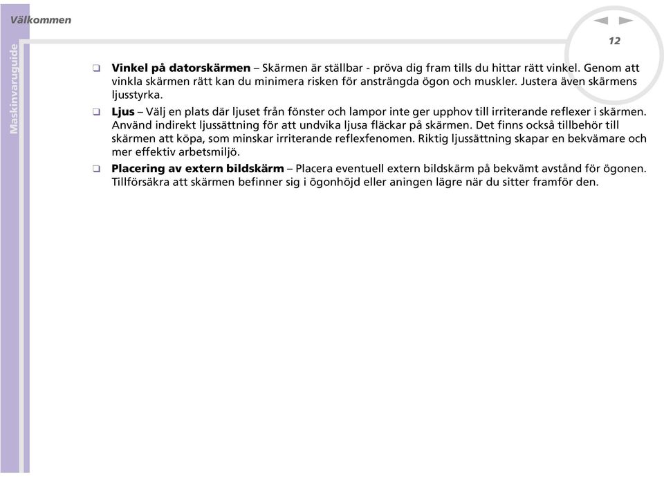 Aväd idirekt ljussättig för att udvika ljusa fläckar på skärme. Det fis också tillbehör till skärme att köpa, som miskar irriterade reflexfeome.