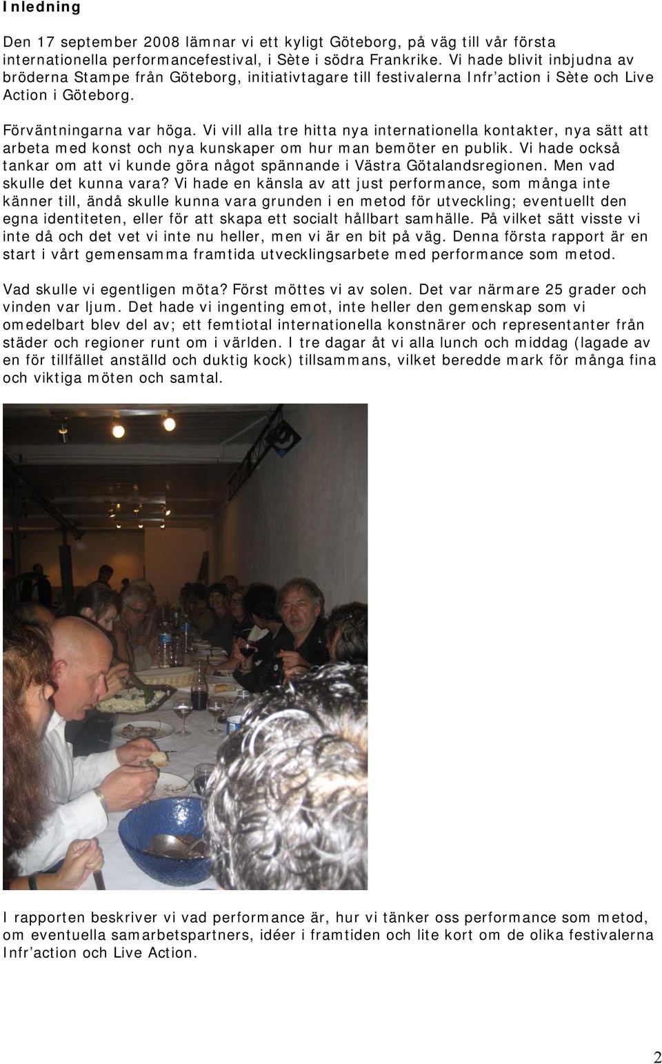 Vi vill alla tre hitta nya internationella kontakter, nya sätt att arbeta med konst och nya kunskaper om hur man bemöter en publik.