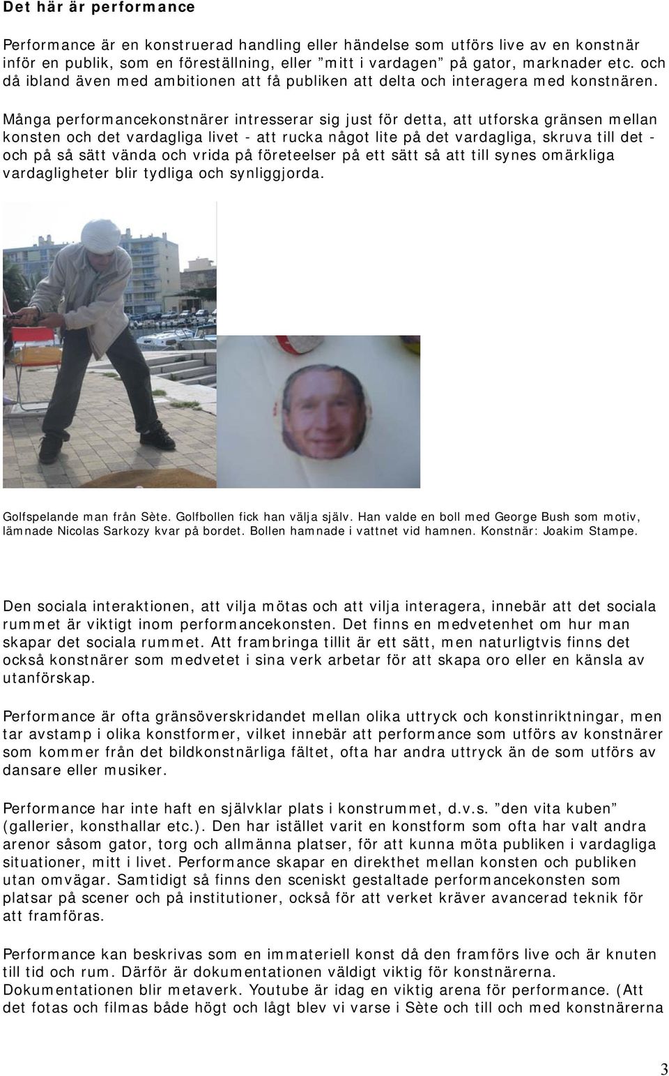Många performancekonstnärer intresserar sig just för detta, att utforska gränsen mellan konsten och det vardagliga livet - att rucka något lite på det vardagliga, skruva till det - och på så sätt