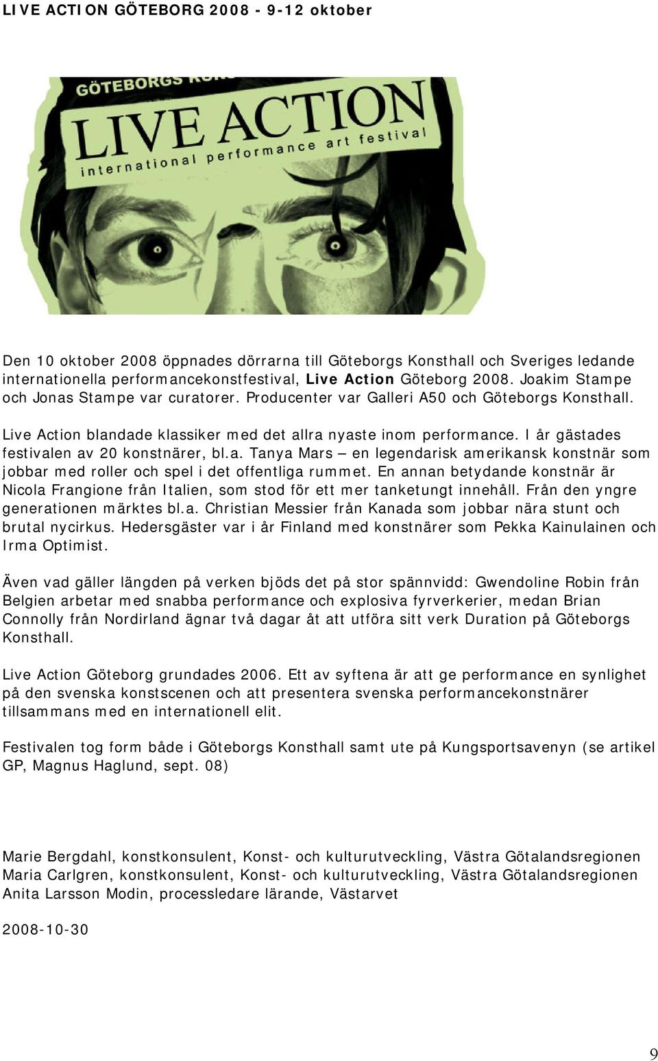 I år gästades festivalen av 20 konstnärer, bl.a. Tanya Mars en legendarisk amerikansk konstnär som jobbar med roller och spel i det offentliga rummet.