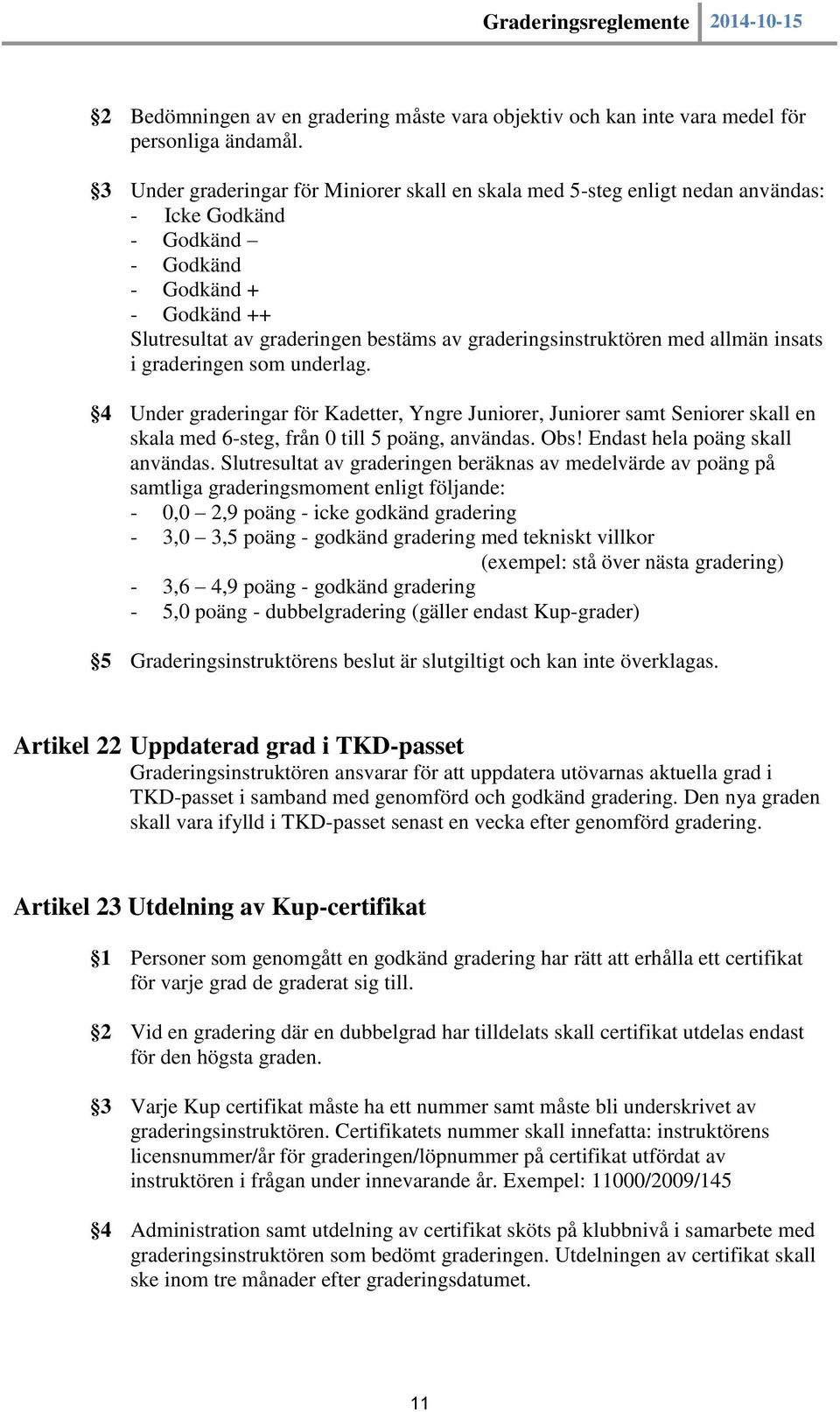 graderingsinstruktören med allmän insats i graderingen som underlag. 4 Under graderingar för Kadetter, Yngre Juniorer, Juniorer samt Seniorer skall en skala med 6-steg, från 0 till 5 poäng, användas.