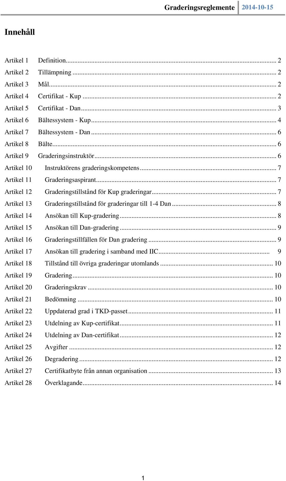 .. 7 Artikel 12 Graderingstillstånd för Kup graderingar... 7 Artikel 13 Graderingstillstånd för graderingar till 1-4 Dan... 8 Artikel 14 Ansökan till Kup-gradering.