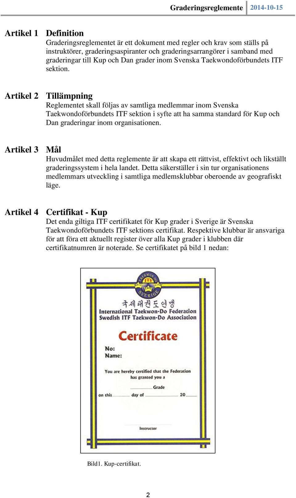 Artikel 2 Tillämpning Reglementet skall följas av samtliga medlemmar inom Svenska Taekwondoförbundets ITF sektion i syfte att ha samma standard för Kup och Dan graderingar inom organisationen.