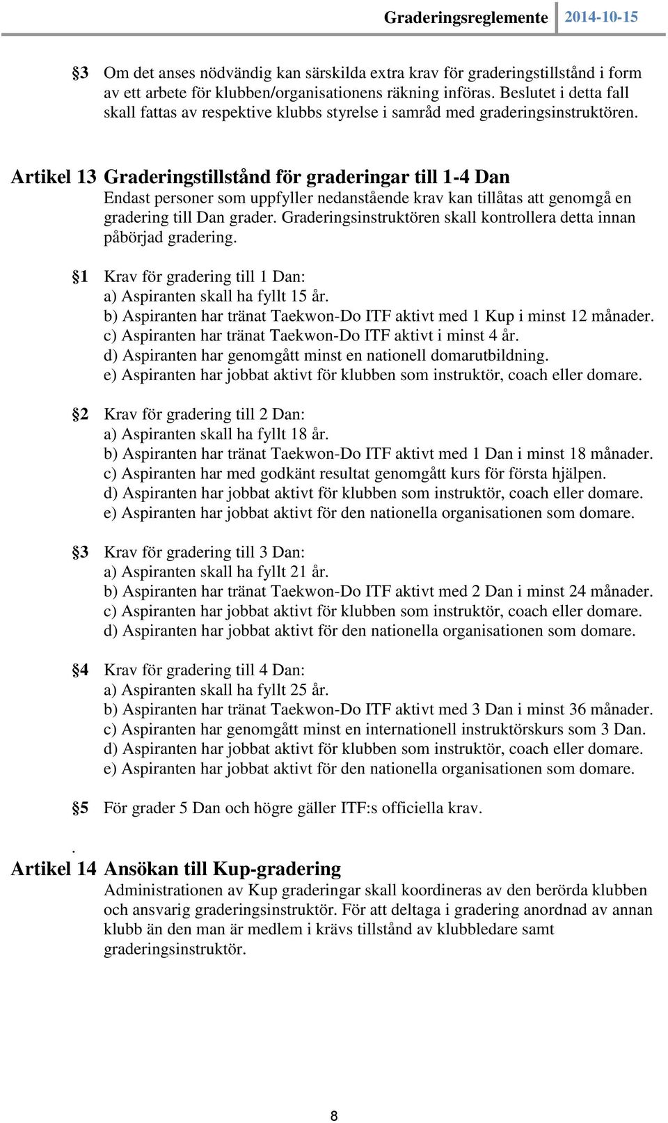 Artikel 13 Graderingstillstånd för graderingar till 1-4 Dan Endast personer som uppfyller nedanstående krav kan tillåtas att genomgå en gradering till Dan grader.