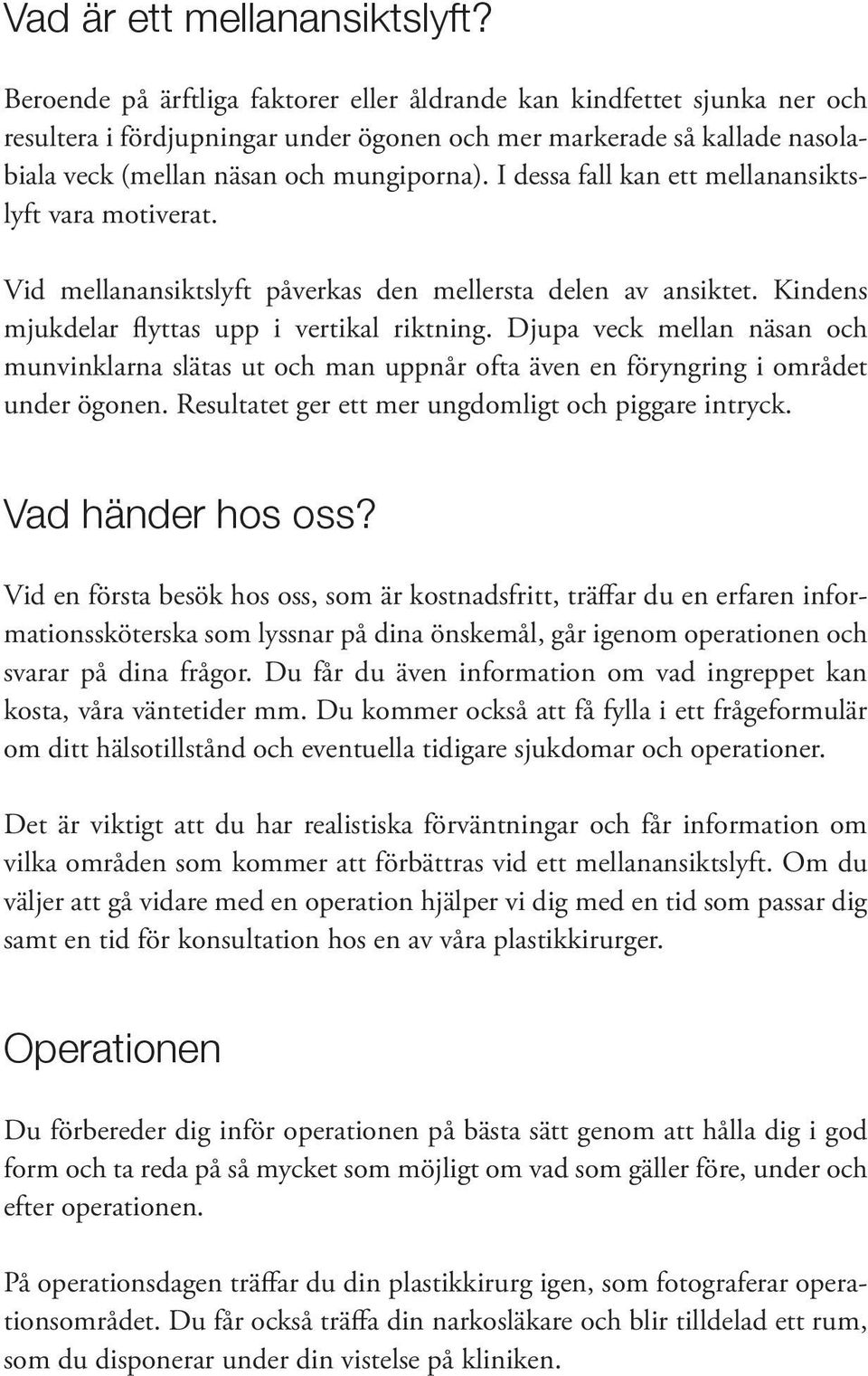 I dessa fall kan ett mellanansiktslyft vara motiverat. Vid mellanansiktslyft påverkas den mellersta delen av ansiktet. Kindens mjukdelar flyttas upp i vertikal riktning.