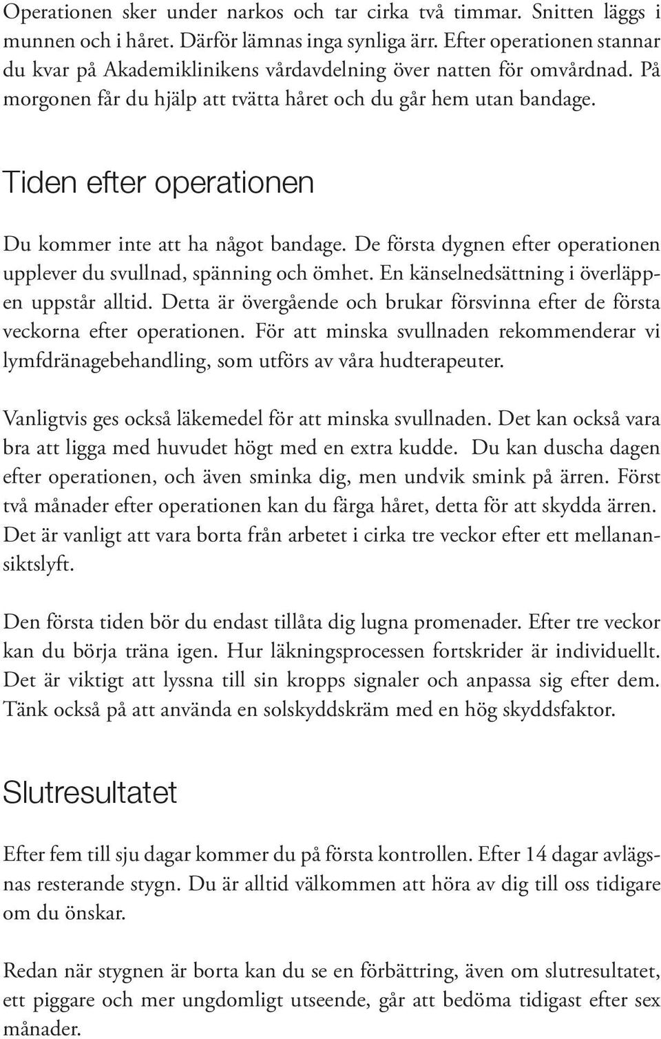 Tiden efter operationen Du kommer inte att ha något bandage. De första dygnen efter operationen upplever du svullnad, spänning och ömhet. En känselnedsättning i överläppen uppstår alltid.