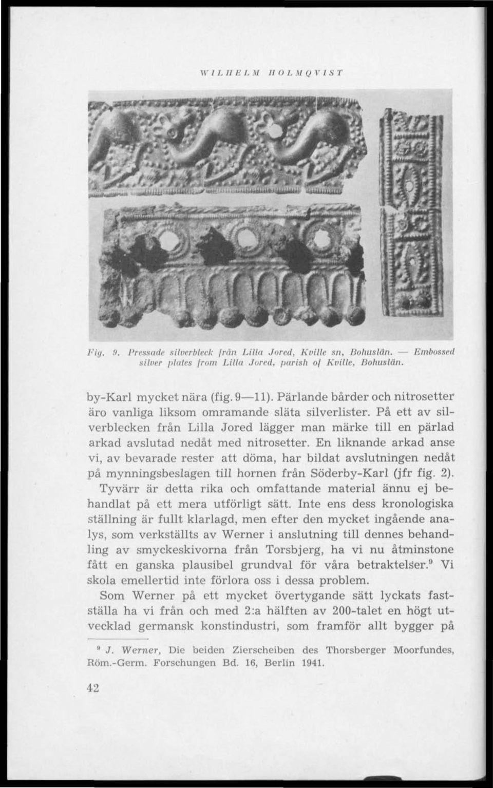 En liknande arkad anse vi, av bevarade rester att döma, har bildat avslutningen nedåt på mynningsbeslagen till hornen från Söderby-Karl (jfr fig. 2).