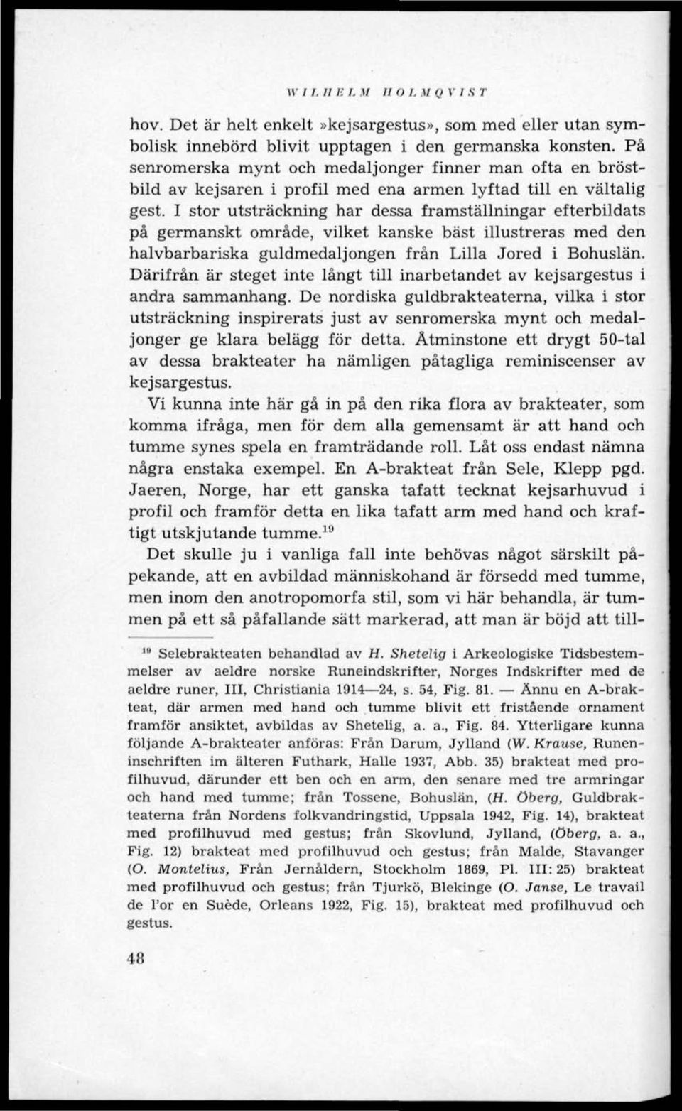 I stor utsträckning har dessa framställningar efterbildats på germanskt område, vilket kanske bäst illustreras med den halvbarbariska guldmedaljongen från Lilla Jored i Bohuslän.