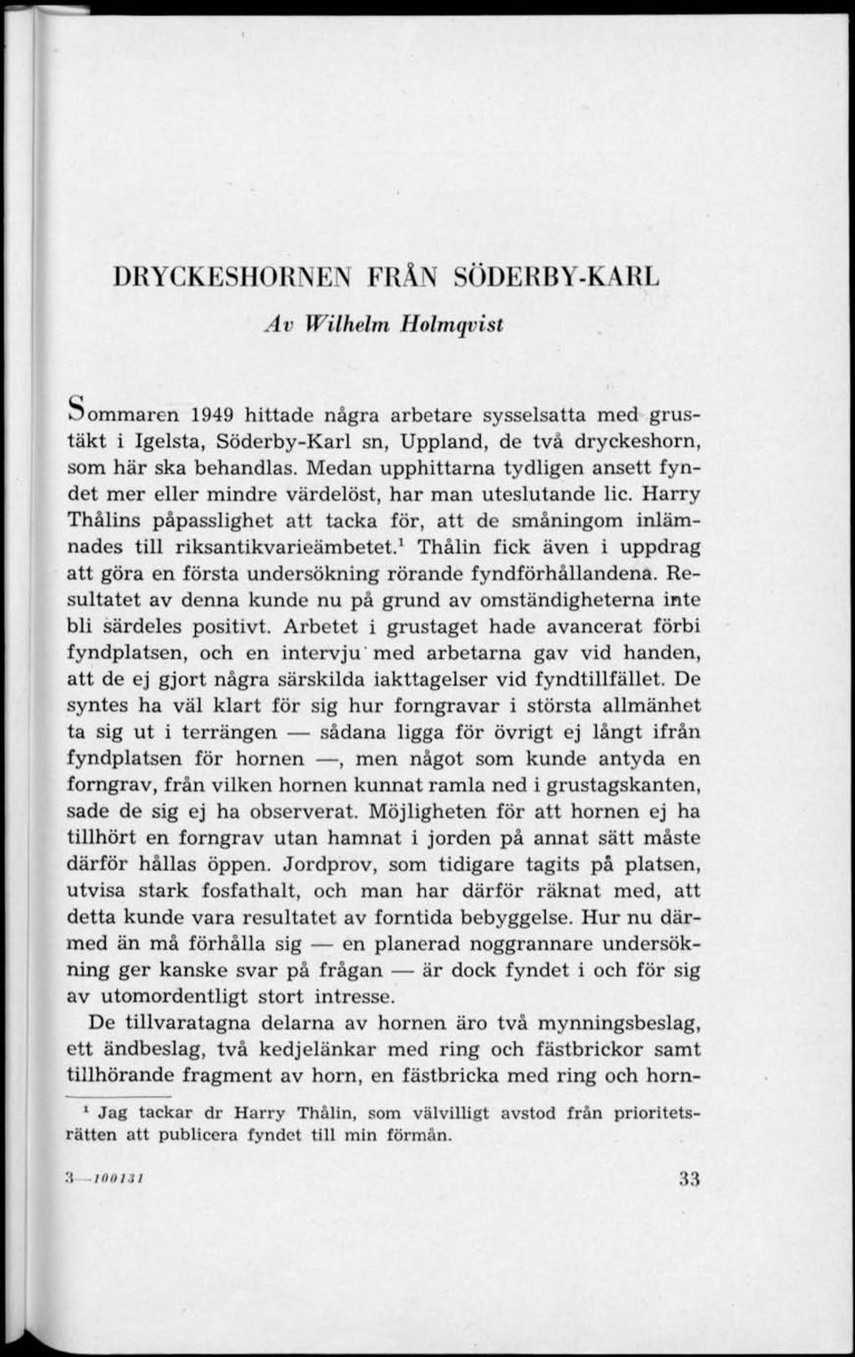 1 Thålin fick även i uppdrag att göra en första undersökning rörande fyndförhållandena. Resultatet av denna kunde nu på grund av omständigheterna inte bli särdeles positivt.