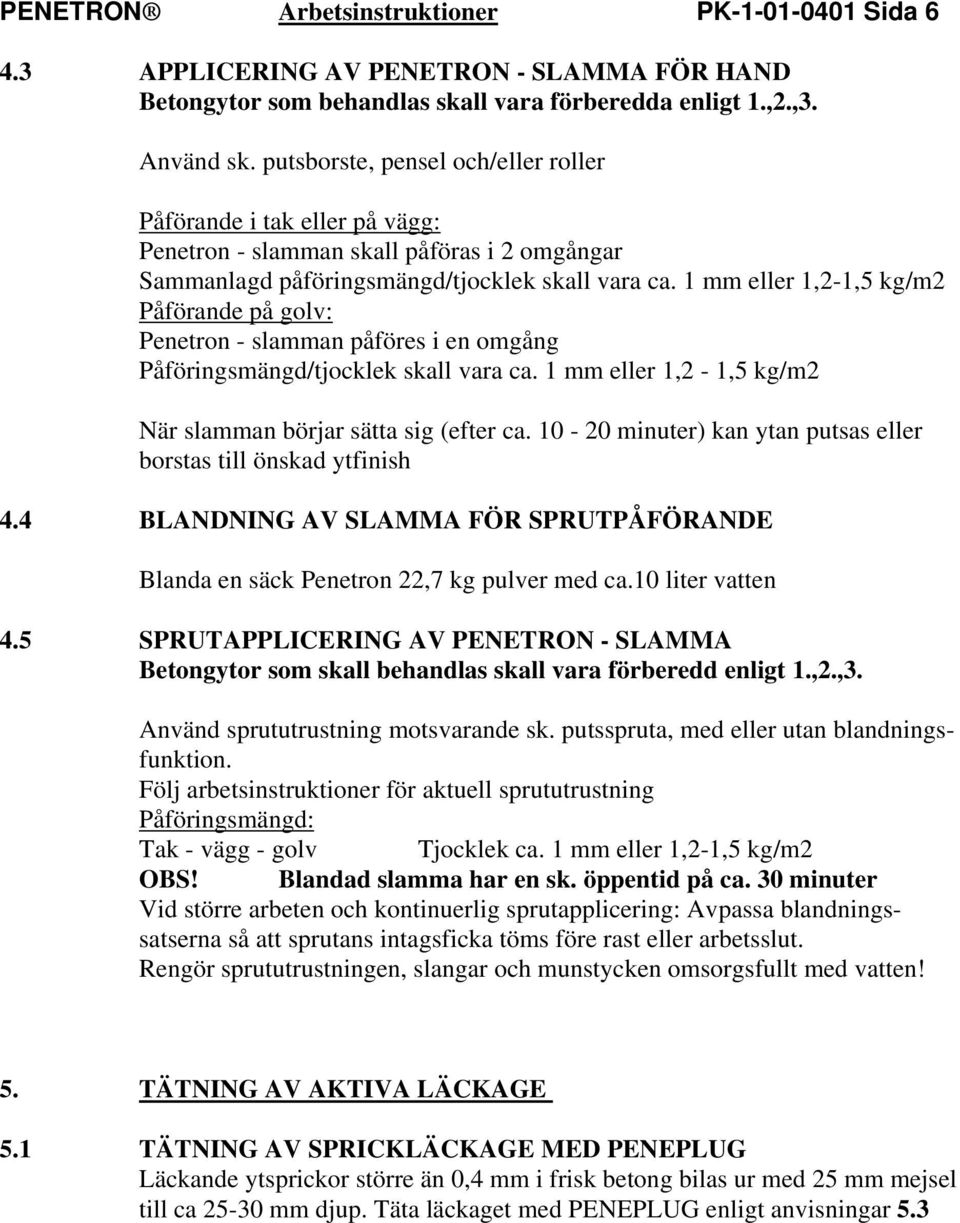 1 mm eller 1,2-1,5 kg/m2 Påförande på golv: Penetron - slamman påföres i en omgång Påföringsmängd/tjocklek skall vara ca. 1 mm eller 1,2-1,5 kg/m2 När slamman börjar sätta sig (efter ca.