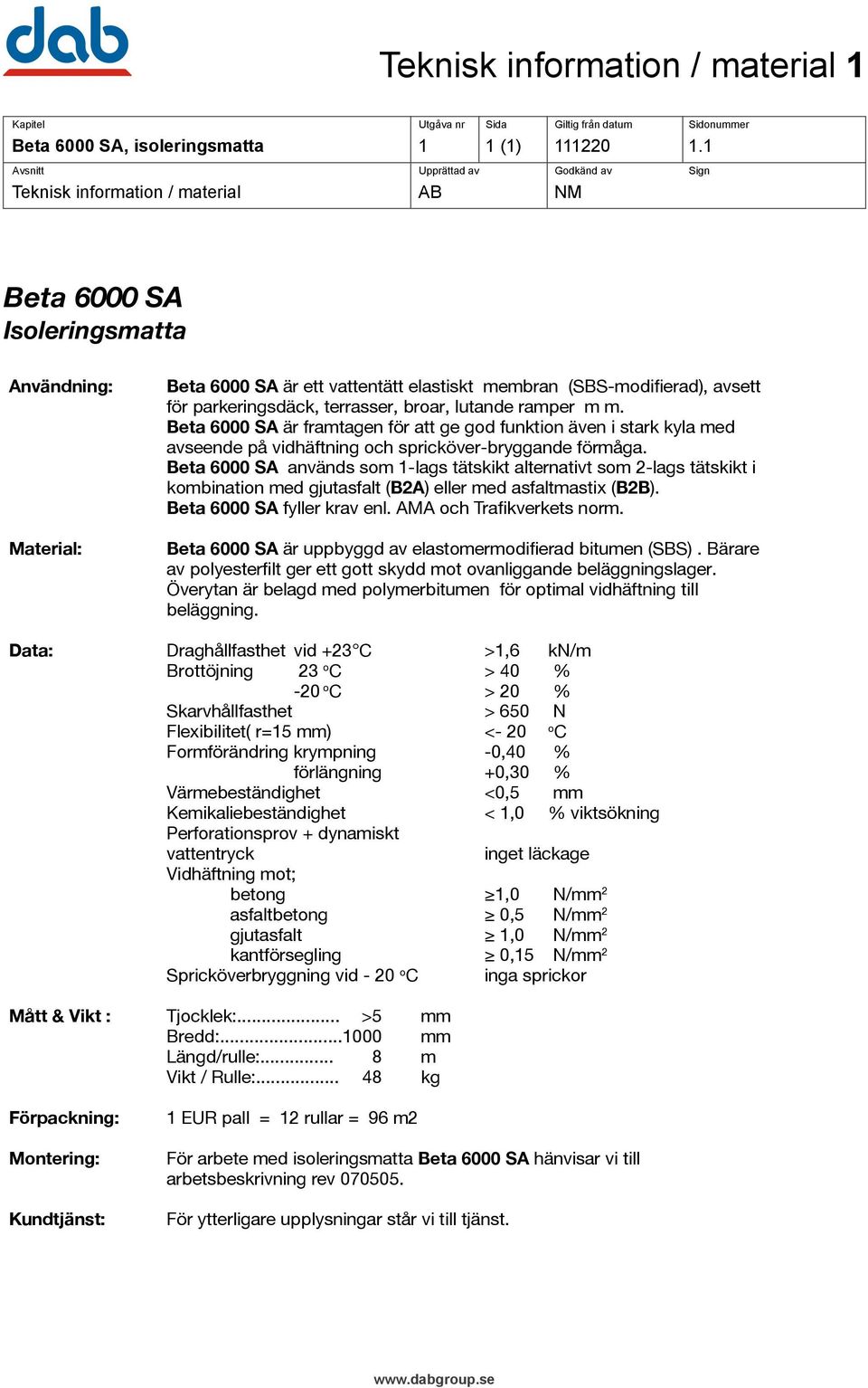 terrasser, broar, lutande ramper m m. Beta 6000 SA är framtagen för att ge god funktion även i stark kyla med avseende på vidhäftning och spricköver-bryggande förmåga.