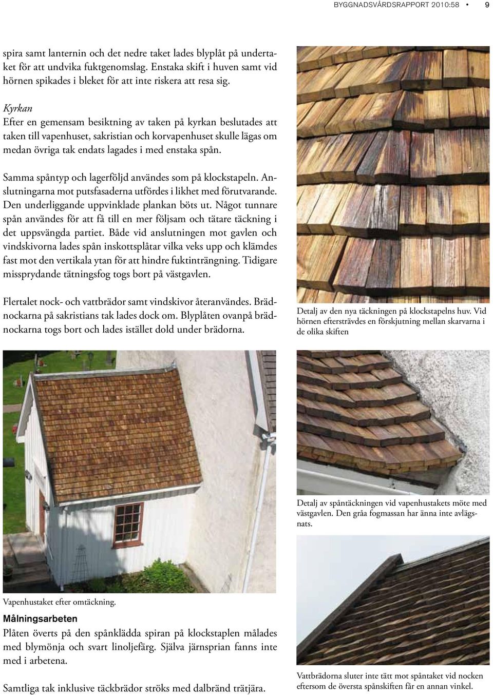 Kyrkan Efter en gemensam besiktning av taken på kyrkan beslutades att taken till vapenhuset, sakristian och korvapenhuset skulle lägas om medan övriga tak endats lagades i med enstaka spån.
