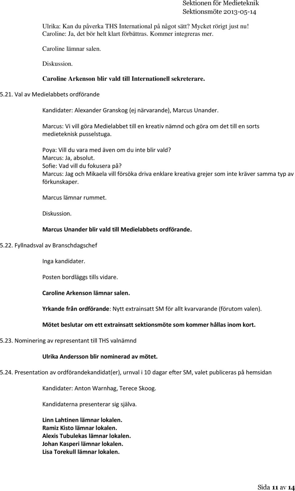 Marcus: Vi vill göra Medielabbet till en kreativ nämnd och göra om det till en sorts medieteknisk pusselstuga. Poya: Vill du vara med även om du inte blir vald? Marcus: Ja, absolut.