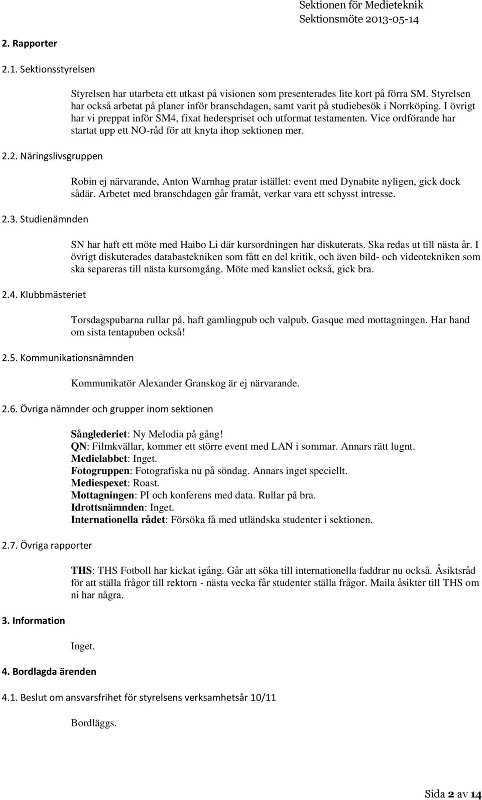 Styrelsen har också arbetat på planer inför branschdagen, samt varit på studiebesök i Norrköping. I övrigt har vi preppat inför SM4, fixat hederspriset och utformat testamenten.