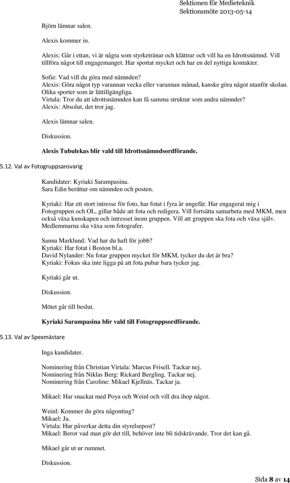 Olika sporter som är lättillgängliga. Virtala: Tror du att idrottsnämnden kan få samma struktur som andra nämnder? Alexis: Absolut, det tror jag. Alexis lämnar salen. 5.12.