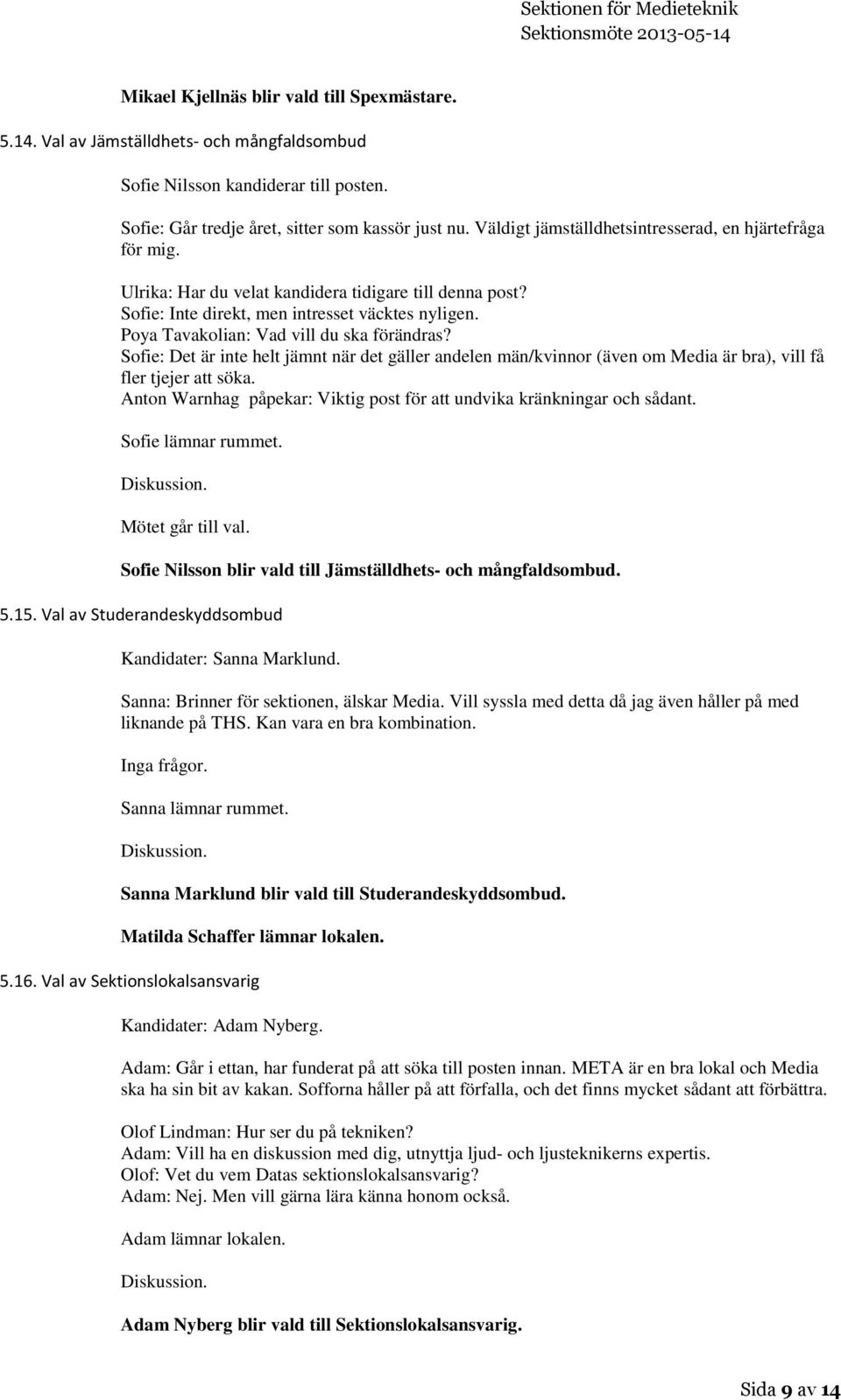 Poya Tavakolian: Vad vill du ska förändras? Sofie: Det är inte helt jämnt när det gäller andelen män/kvinnor (även om Media är bra), vill få fler tjejer att söka.