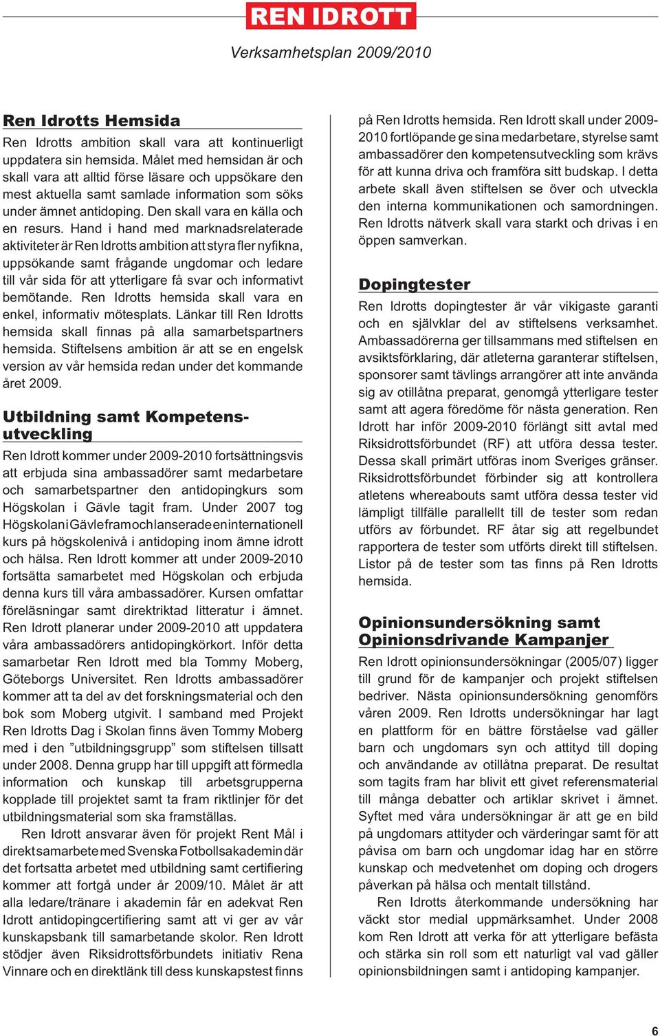 Hand i hand med marknadsrelaterade aktiviteter är Ren Idrotts ambition att styra fl er nyfi kna, uppsökande samt frågande ungdomar och ledare till vår sida för att ytterligare få svar och informativt