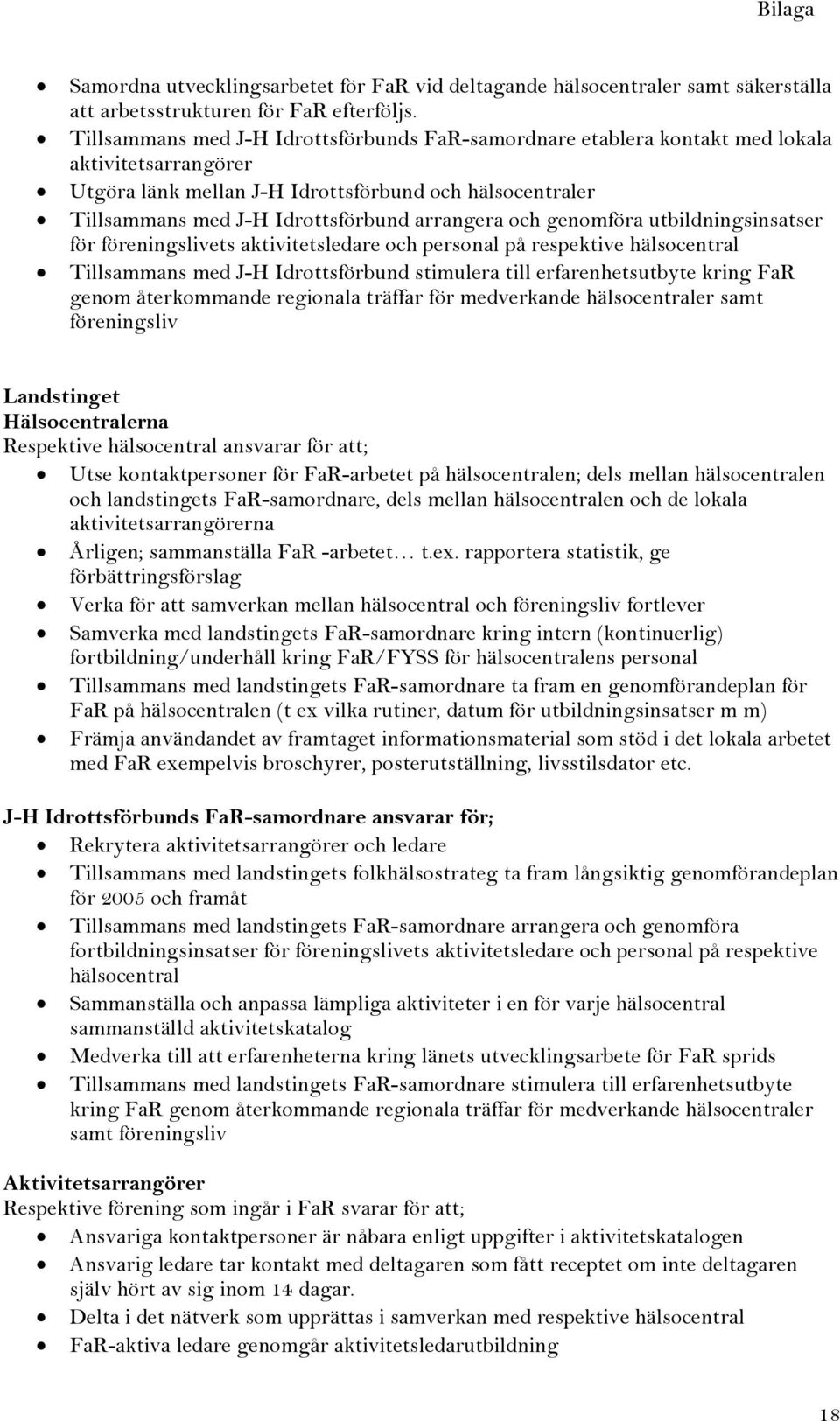 arrangera och genomföra utbildningsinsatser för föreningslivets aktivitetsledare och personal på respektive hälsocentral Tillsammans med J-H Idrottsförbund stimulera till erfarenhetsutbyte kring FaR